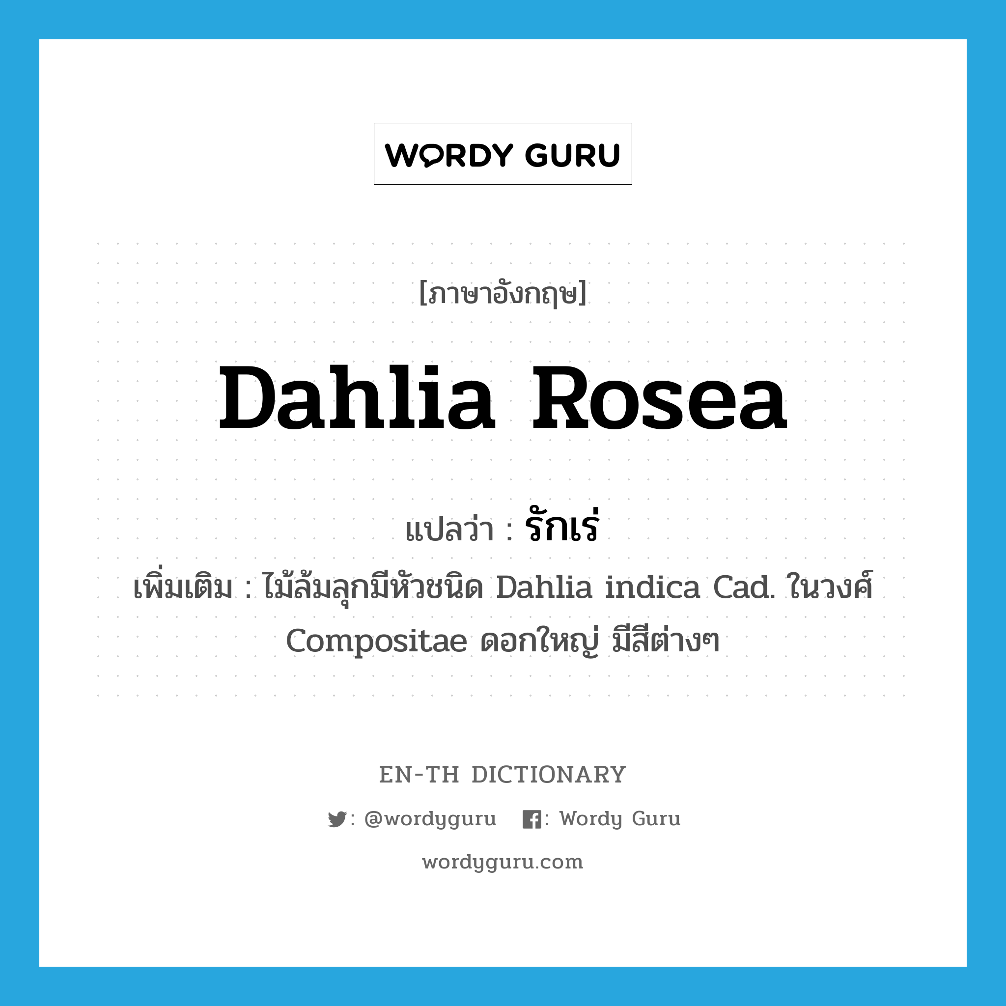 รักเร่ ภาษาอังกฤษ?, คำศัพท์ภาษาอังกฤษ รักเร่ แปลว่า Dahlia rosea ประเภท N เพิ่มเติม ไม้ล้มลุกมีหัวชนิด Dahlia indica Cad. ในวงศ์ Compositae ดอกใหญ่ มีสีต่างๆ หมวด N