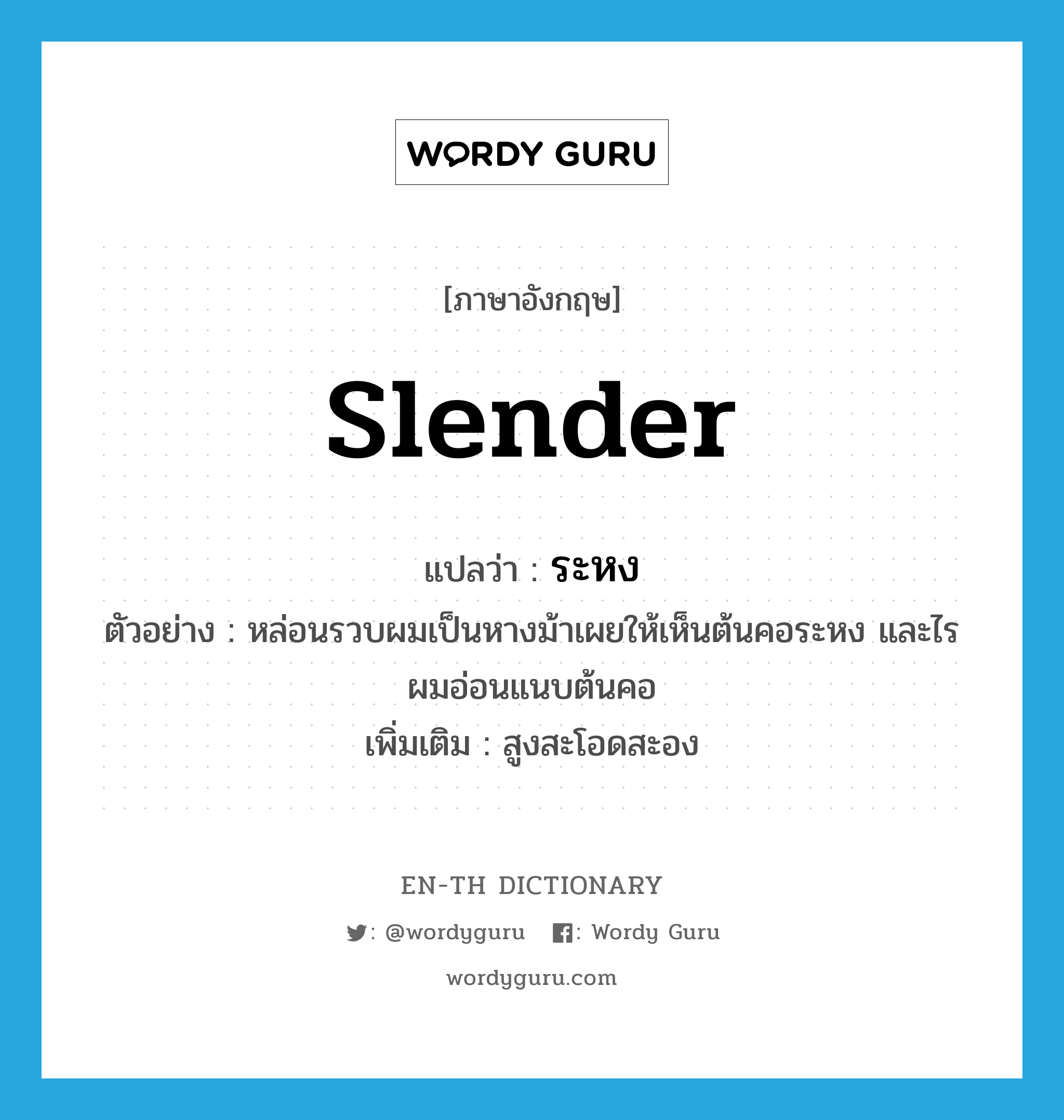 slender แปลว่า?, คำศัพท์ภาษาอังกฤษ slender แปลว่า ระหง ประเภท ADJ ตัวอย่าง หล่อนรวบผมเป็นหางม้าเผยให้เห็นต้นคอระหง และไรผมอ่อนแนบต้นคอ เพิ่มเติม สูงสะโอดสะอง หมวด ADJ