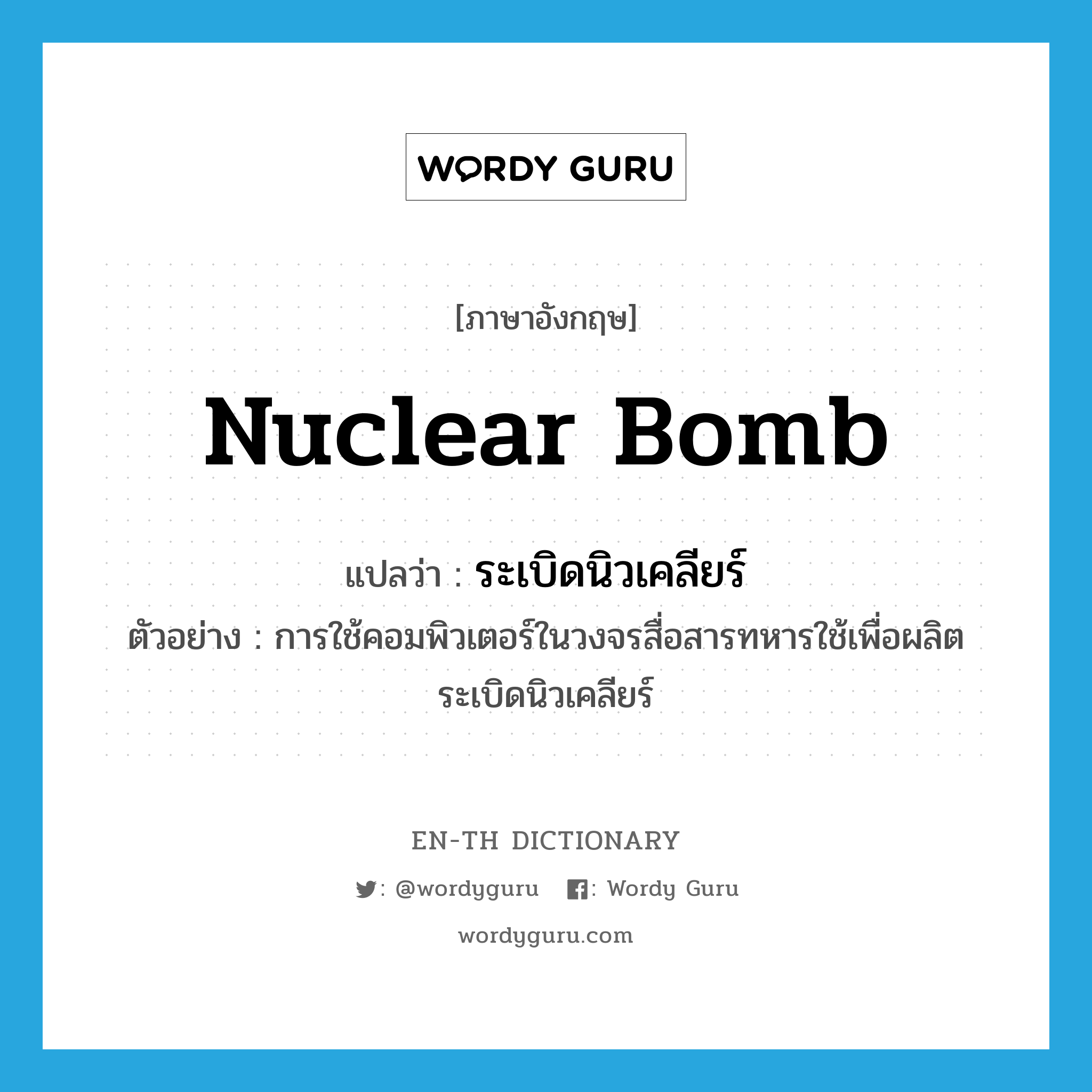 nuclear bomb แปลว่า?, คำศัพท์ภาษาอังกฤษ nuclear bomb แปลว่า ระเบิดนิวเคลียร์ ประเภท N ตัวอย่าง การใช้คอมพิวเตอร์ในวงจรสื่อสารทหารใช้เพื่อผลิตระเบิดนิวเคลียร์ หมวด N