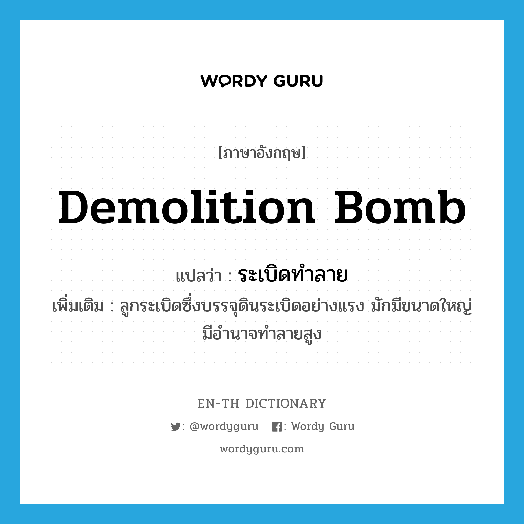 demolition bomb แปลว่า?, คำศัพท์ภาษาอังกฤษ demolition bomb แปลว่า ระเบิดทำลาย ประเภท N เพิ่มเติม ลูกระเบิดซึ่งบรรจุดินระเบิดอย่างแรง มักมีขนาดใหญ่ มีอำนาจทำลายสูง หมวด N
