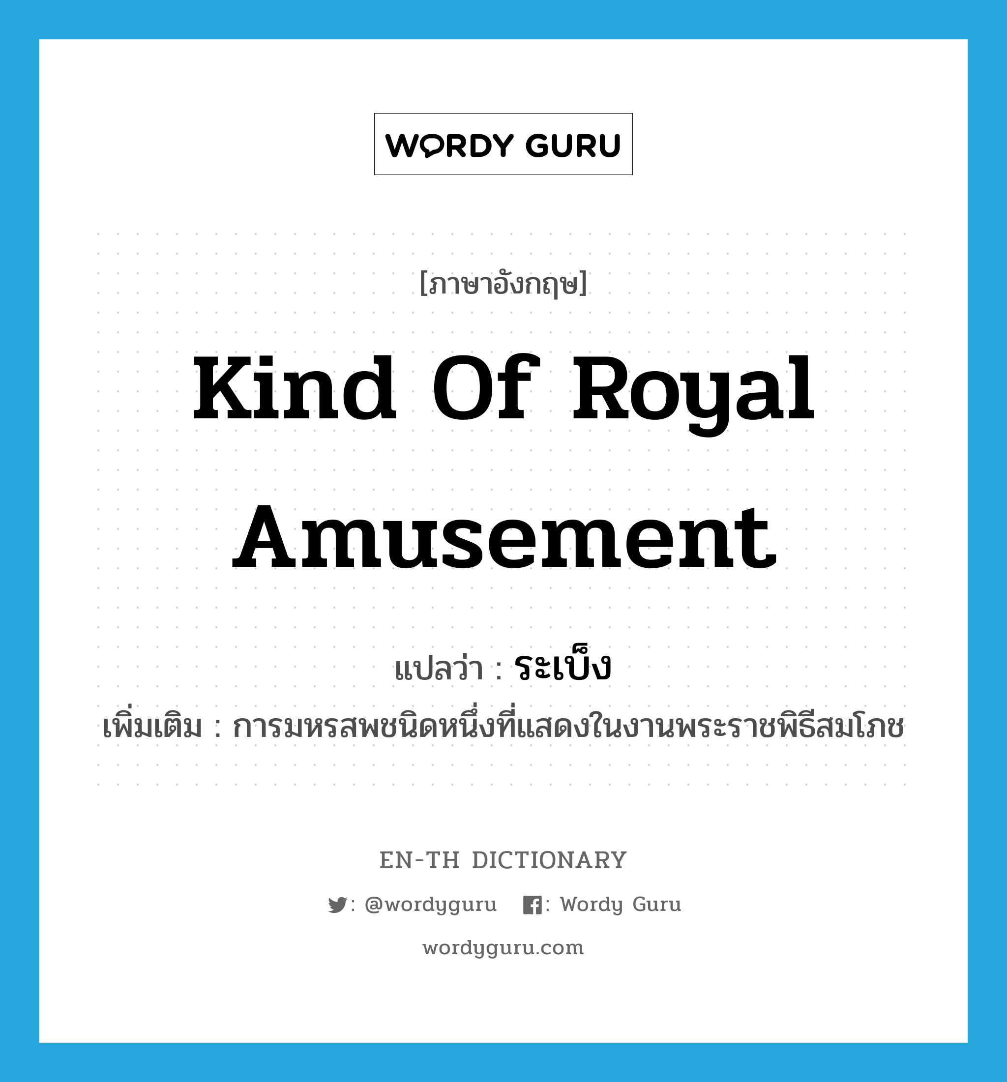 kind of royal amusement แปลว่า?, คำศัพท์ภาษาอังกฤษ kind of royal amusement แปลว่า ระเบ็ง ประเภท N เพิ่มเติม การมหรสพชนิดหนึ่งที่แสดงในงานพระราชพิธีสมโภช หมวด N