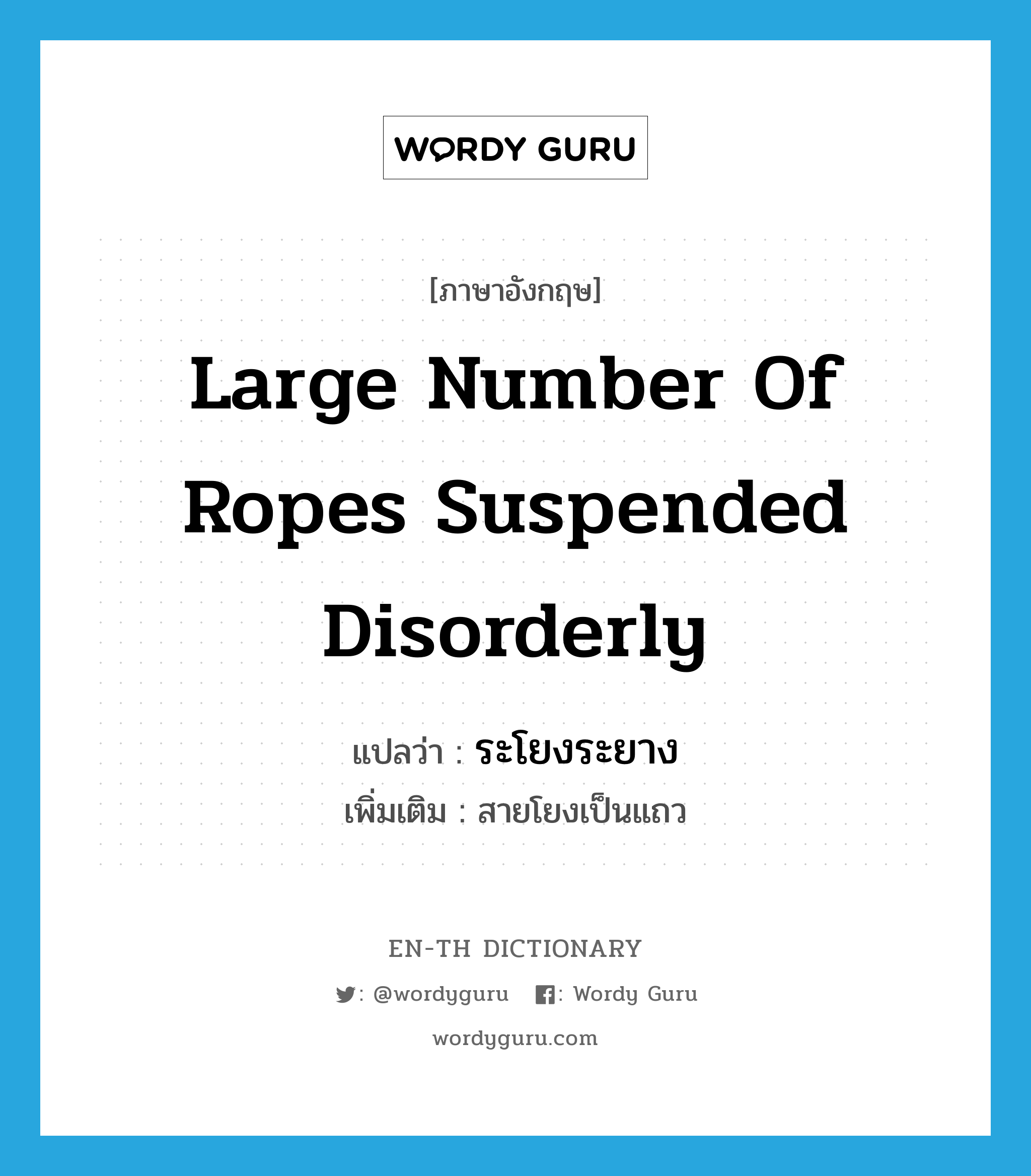 large number of ropes suspended disorderly แปลว่า?, คำศัพท์ภาษาอังกฤษ large number of ropes suspended disorderly แปลว่า ระโยงระยาง ประเภท N เพิ่มเติม สายโยงเป็นแถว หมวด N