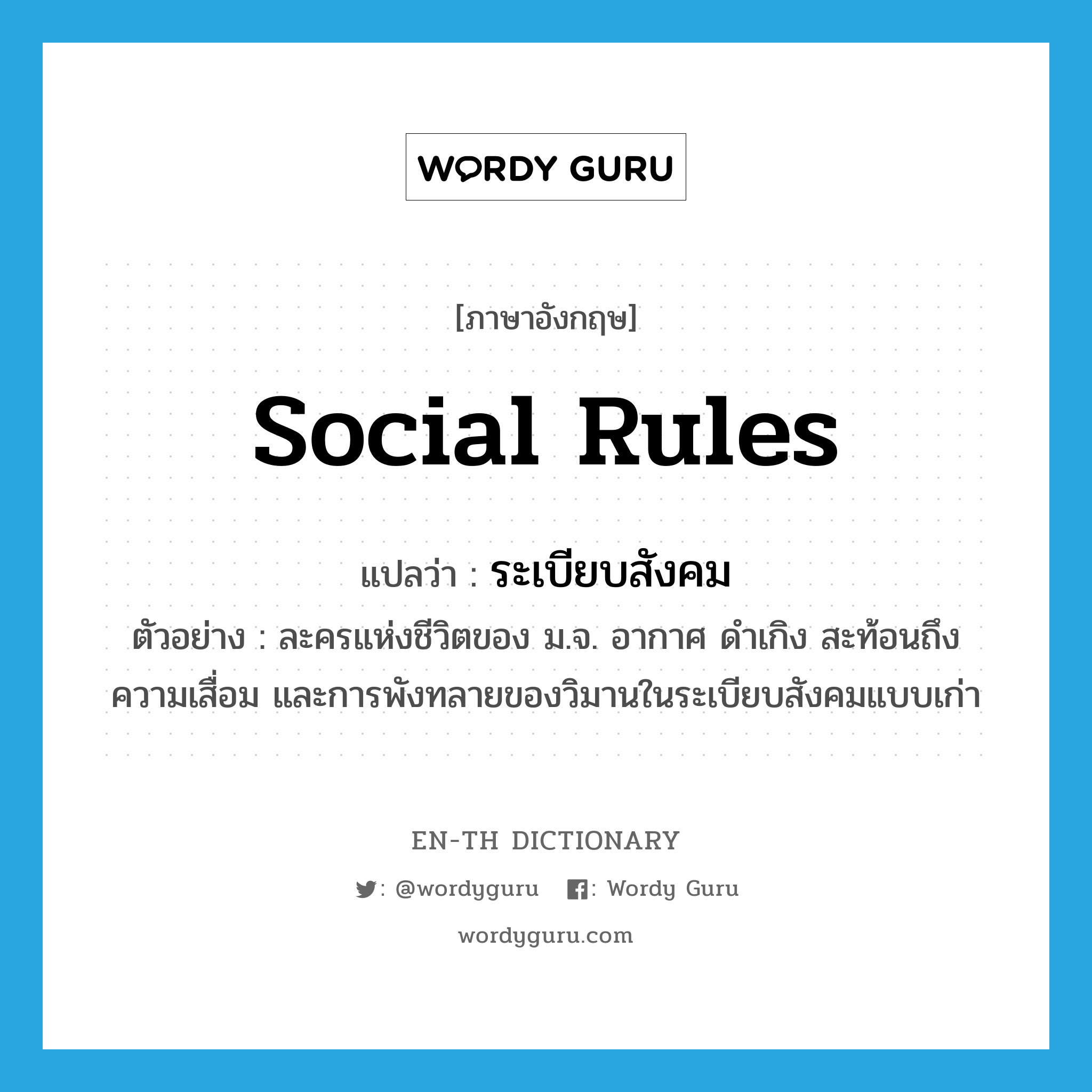 social rules แปลว่า?, คำศัพท์ภาษาอังกฤษ social rules แปลว่า ระเบียบสังคม ประเภท N ตัวอย่าง ละครแห่งชีวิตของ ม.จ. อากาศ ดำเกิง สะท้อนถึงความเสื่อม และการพังทลายของวิมานในระเบียบสังคมแบบเก่า หมวด N