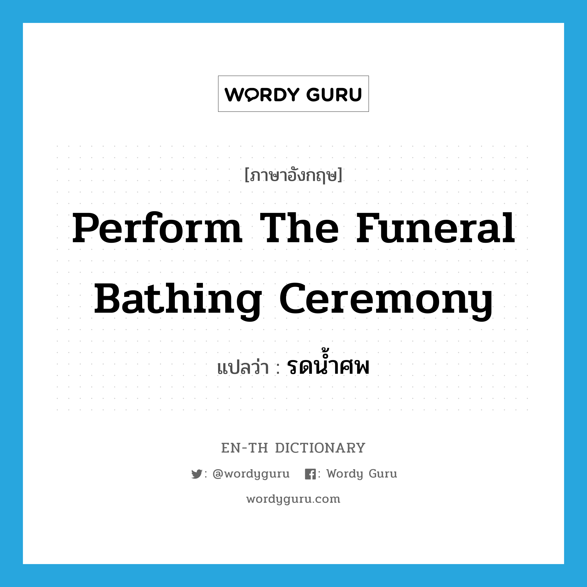 perform the funeral bathing ceremony แปลว่า?, คำศัพท์ภาษาอังกฤษ perform the funeral bathing ceremony แปลว่า รดน้ำศพ ประเภท V หมวด V