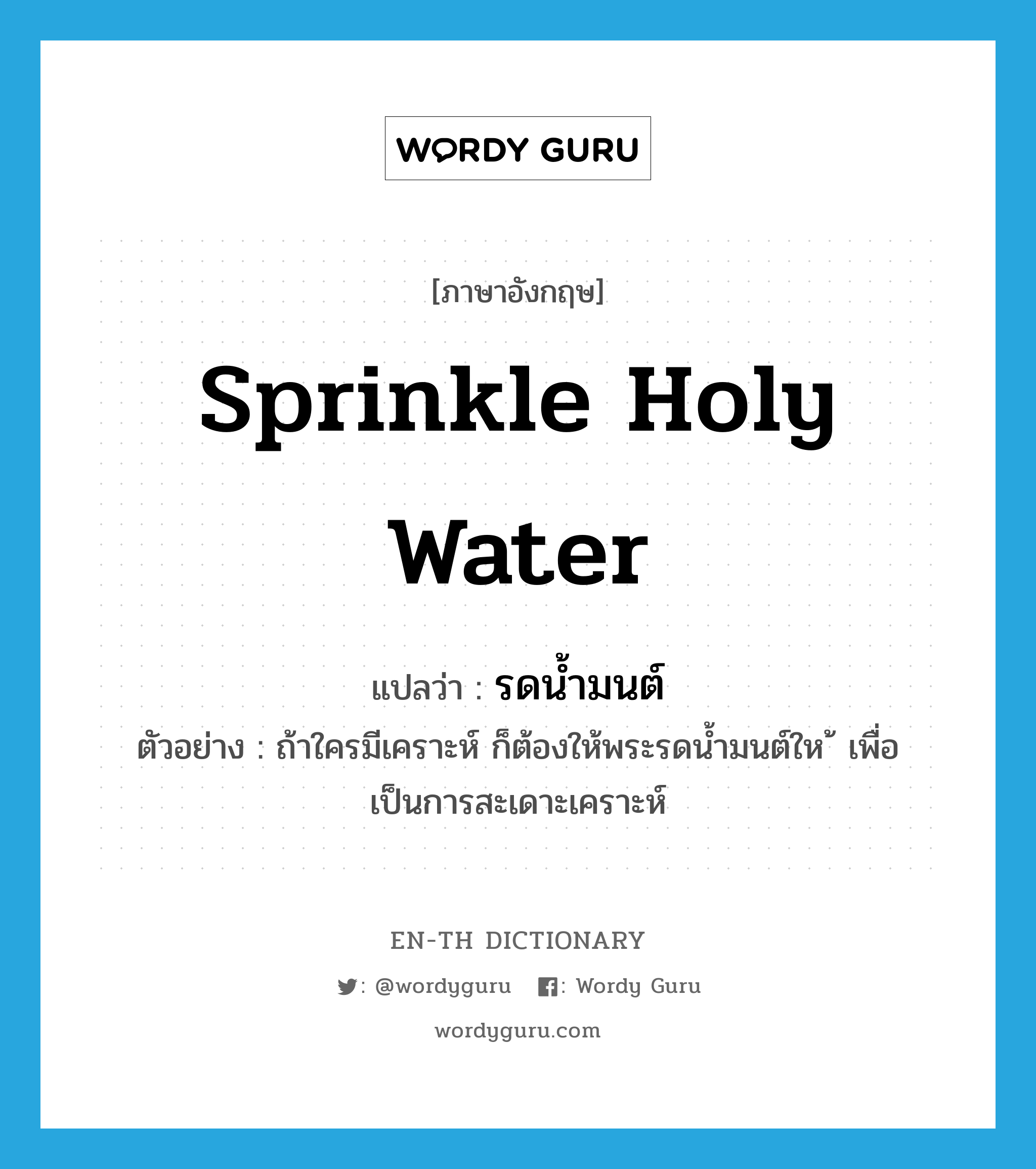 sprinkle holy water แปลว่า?, คำศัพท์ภาษาอังกฤษ sprinkle holy water แปลว่า รดน้ำมนต์ ประเภท V ตัวอย่าง ถ้าใครมีเคราะห์ ก็ต้องให้พระรดน้ำมนต์ให ้ เพื่อเป็นการสะเดาะเคราะห์ หมวด V