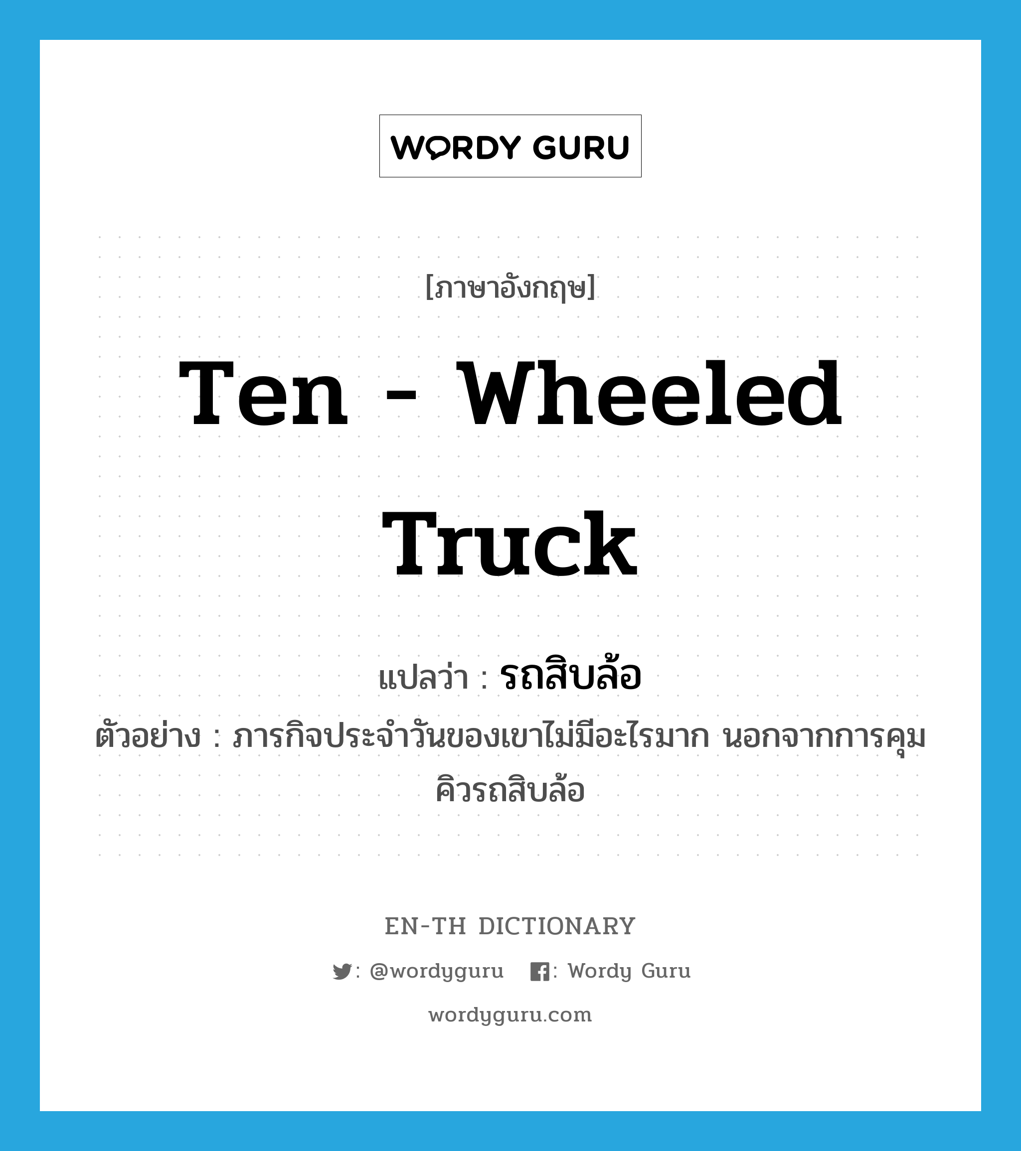 ten - wheeled truck แปลว่า?, คำศัพท์ภาษาอังกฤษ ten - wheeled truck แปลว่า รถสิบล้อ ประเภท N ตัวอย่าง ภารกิจประจำวันของเขาไม่มีอะไรมาก นอกจากการคุมคิวรถสิบล้อ หมวด N