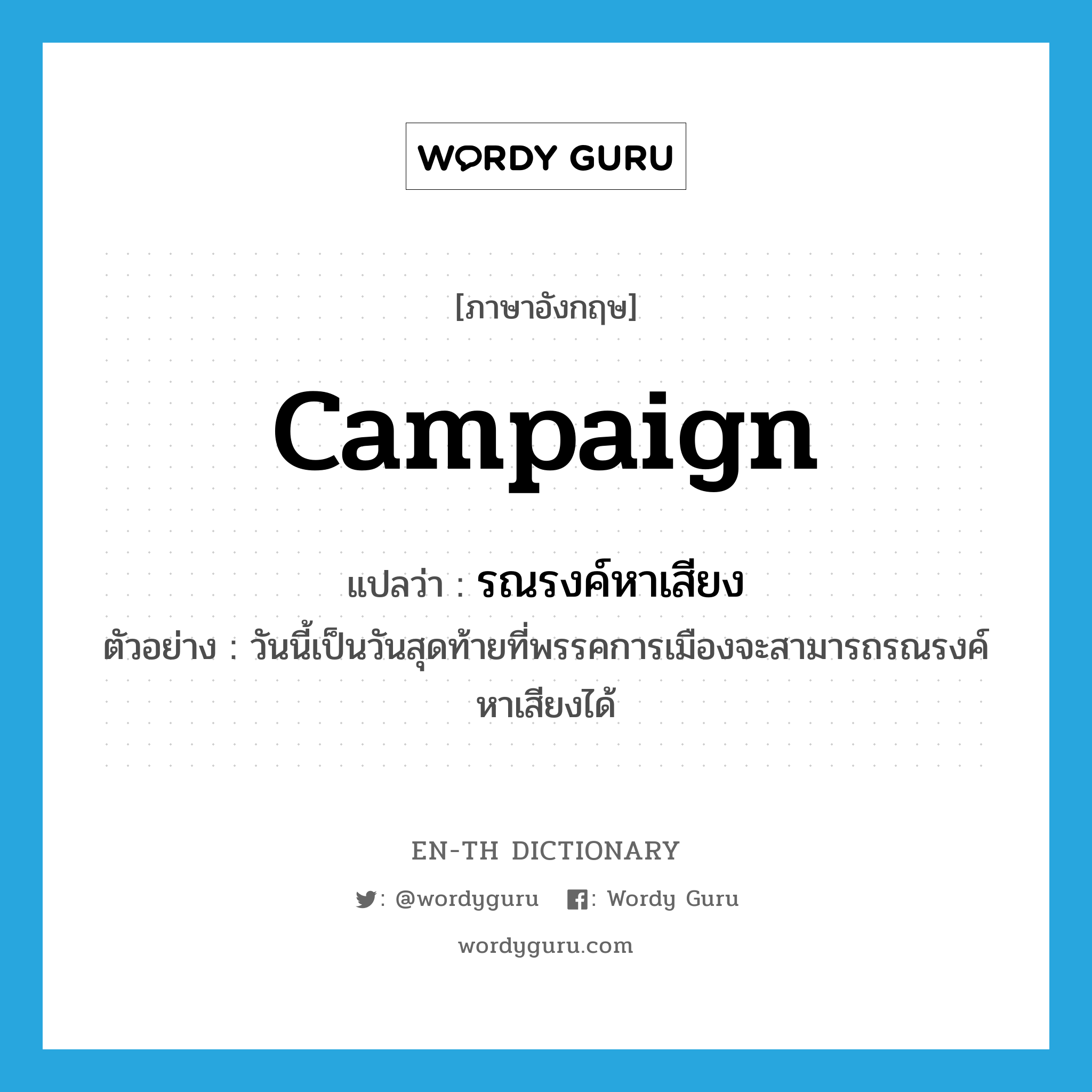 campaign แปลว่า?, คำศัพท์ภาษาอังกฤษ campaign แปลว่า รณรงค์หาเสียง ประเภท V ตัวอย่าง วันนี้เป็นวันสุดท้ายที่พรรคการเมืองจะสามารถรณรงค์หาเสียงได้ หมวด V