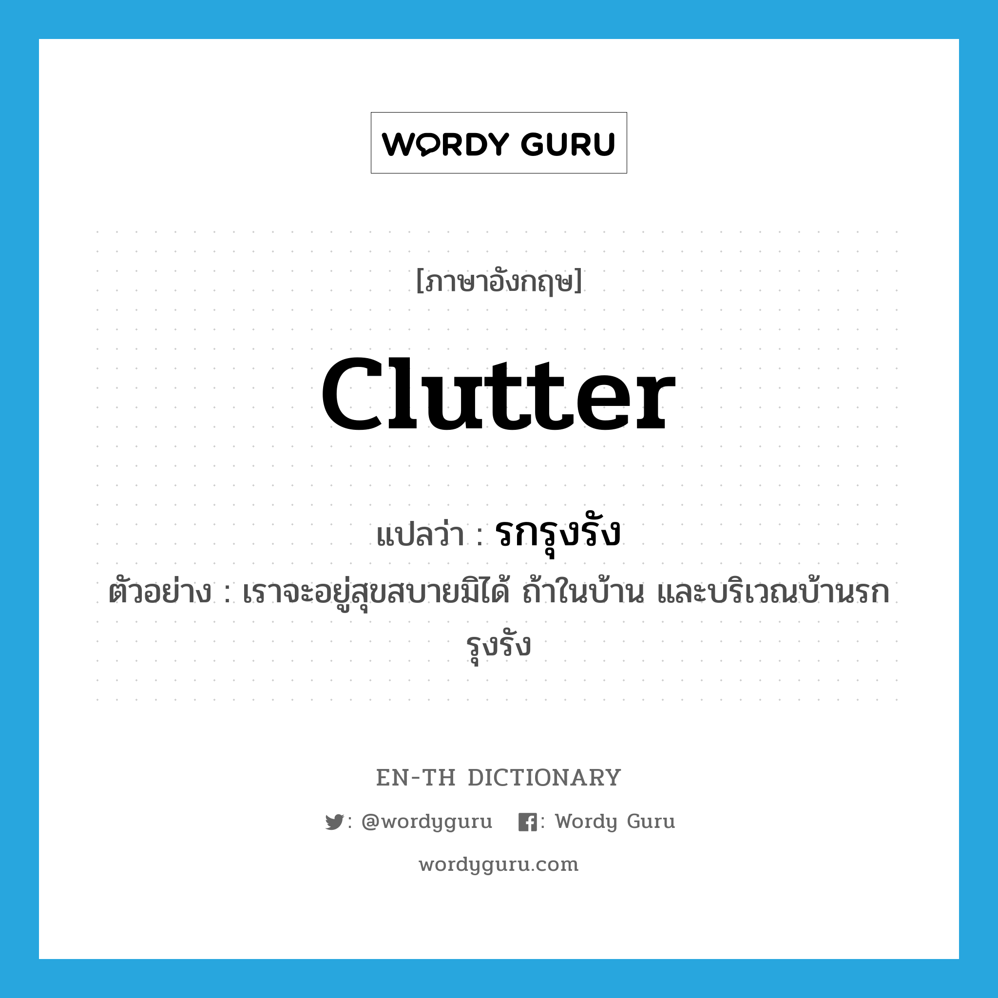 clutter แปลว่า?, คำศัพท์ภาษาอังกฤษ clutter แปลว่า รกรุงรัง ประเภท V ตัวอย่าง เราจะอยู่สุขสบายมิได้ ถ้าในบ้าน และบริเวณบ้านรกรุงรัง หมวด V