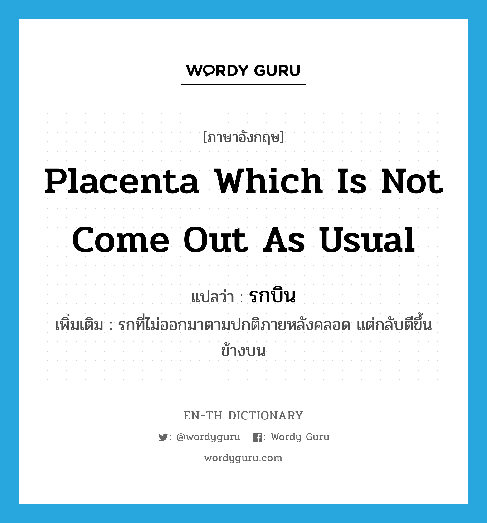 รกบิน ภาษาอังกฤษ?, คำศัพท์ภาษาอังกฤษ รกบิน แปลว่า placenta which is not come out as usual ประเภท N เพิ่มเติม รกที่ไม่ออกมาตามปกติภายหลังคลอด แต่กลับตีขึ้นข้างบน หมวด N