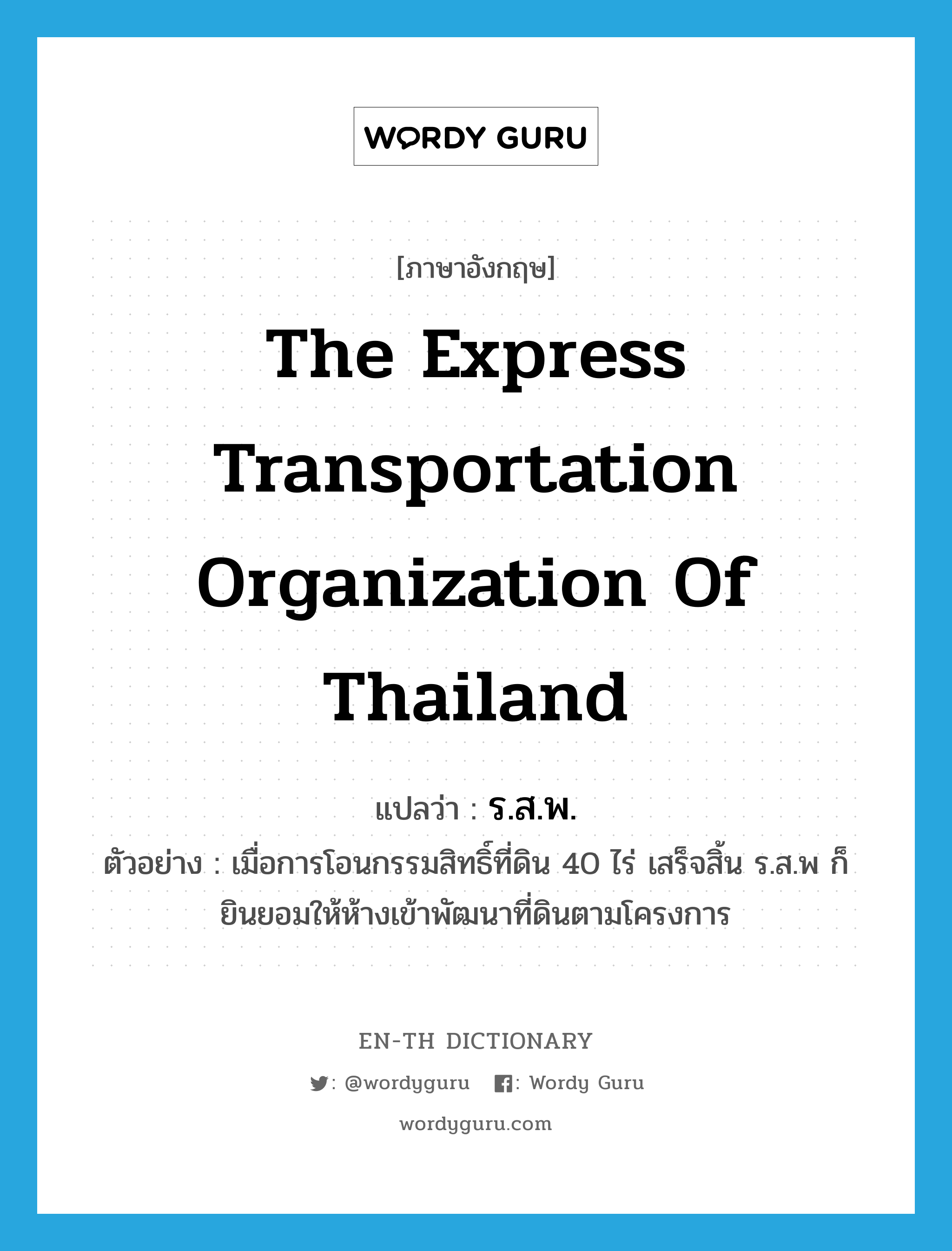 ร.ส.พ. ภาษาอังกฤษ?, คำศัพท์ภาษาอังกฤษ ร.ส.พ. แปลว่า The Express Transportation Organization of Thailand ประเภท N ตัวอย่าง เมื่อการโอนกรรมสิทธิ์ที่ดิน 40 ไร่ เสร็จสิ้น ร.ส.พ ก็ยินยอมให้ห้างเข้าพัฒนาที่ดินตามโครงการ หมวด N