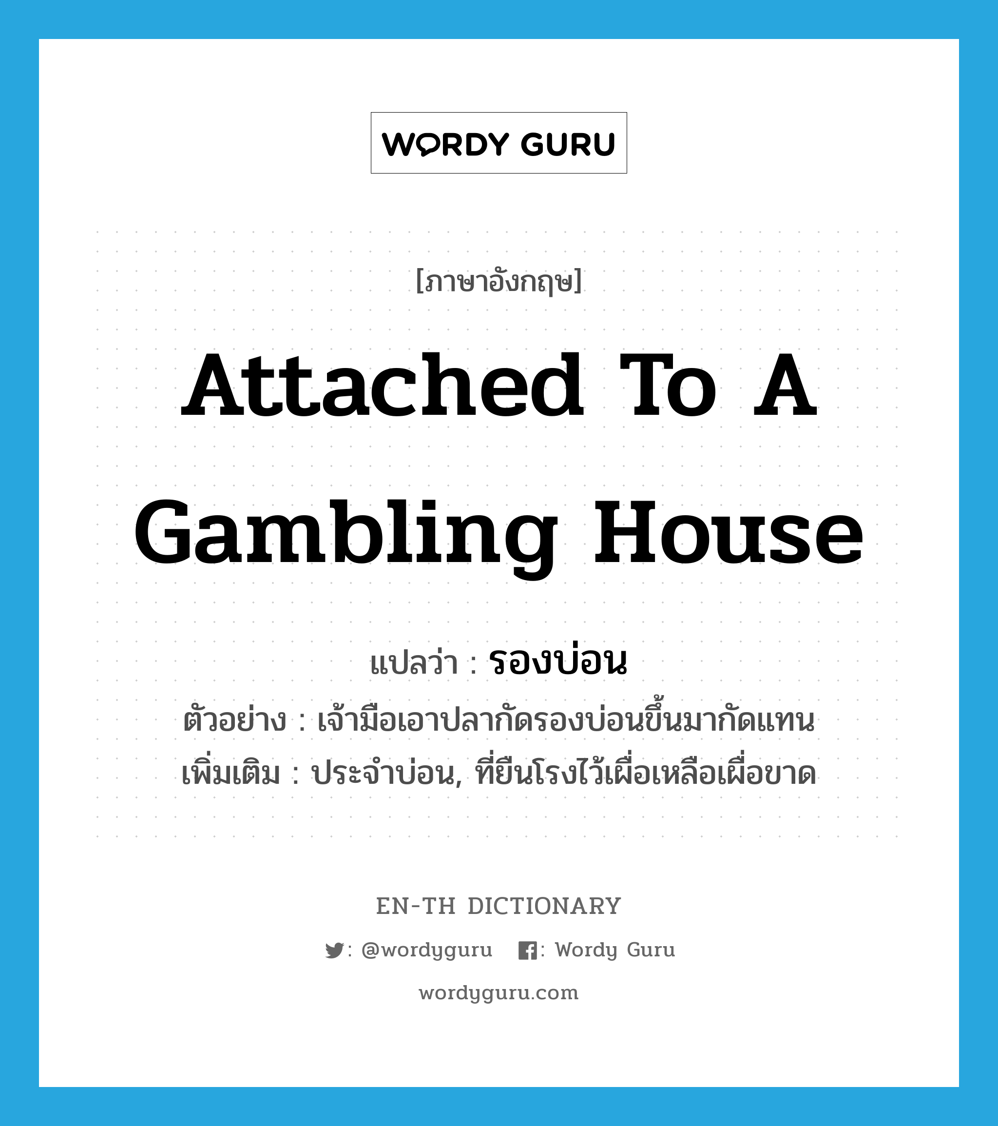 attached to a gambling house แปลว่า?, คำศัพท์ภาษาอังกฤษ attached to a gambling house แปลว่า รองบ่อน ประเภท ADJ ตัวอย่าง เจ้ามือเอาปลากัดรองบ่อนขึ้นมากัดแทน เพิ่มเติม ประจำบ่อน, ที่ยืนโรงไว้เผื่อเหลือเผื่อขาด หมวด ADJ