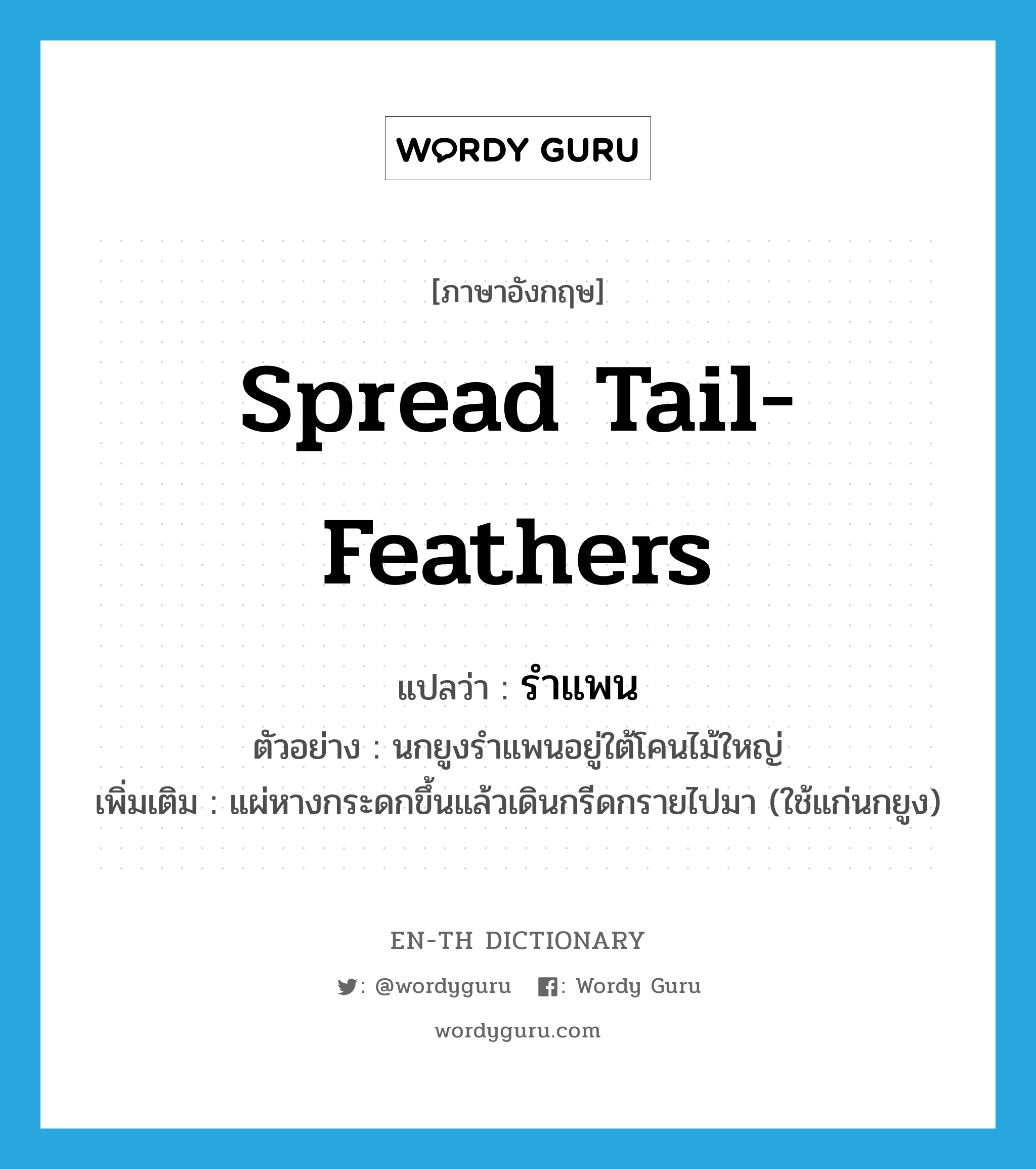 spread tail-feathers แปลว่า?, คำศัพท์ภาษาอังกฤษ spread tail-feathers แปลว่า รำแพน ประเภท V ตัวอย่าง นกยูงรำแพนอยู่ใต้โคนไม้ใหญ่ เพิ่มเติม แผ่หางกระดกขึ้นแล้วเดินกรีดกรายไปมา (ใช้แก่นกยูง) หมวด V