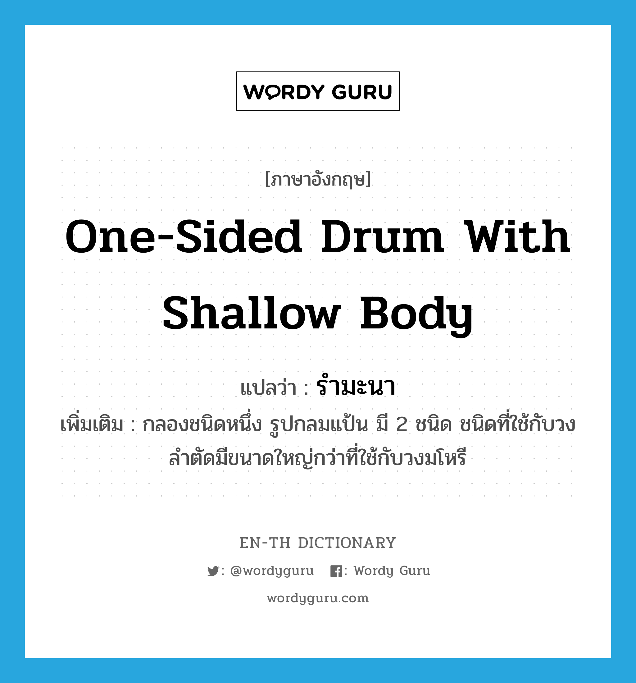 one-sided drum with shallow body แปลว่า?, คำศัพท์ภาษาอังกฤษ one-sided drum with shallow body แปลว่า รำมะนา ประเภท N เพิ่มเติม กลองชนิดหนึ่ง รูปกลมแป้น มี 2 ชนิด ชนิดที่ใช้กับวงลำตัดมีขนาดใหญ่กว่าที่ใช้กับวงมโหรี หมวด N