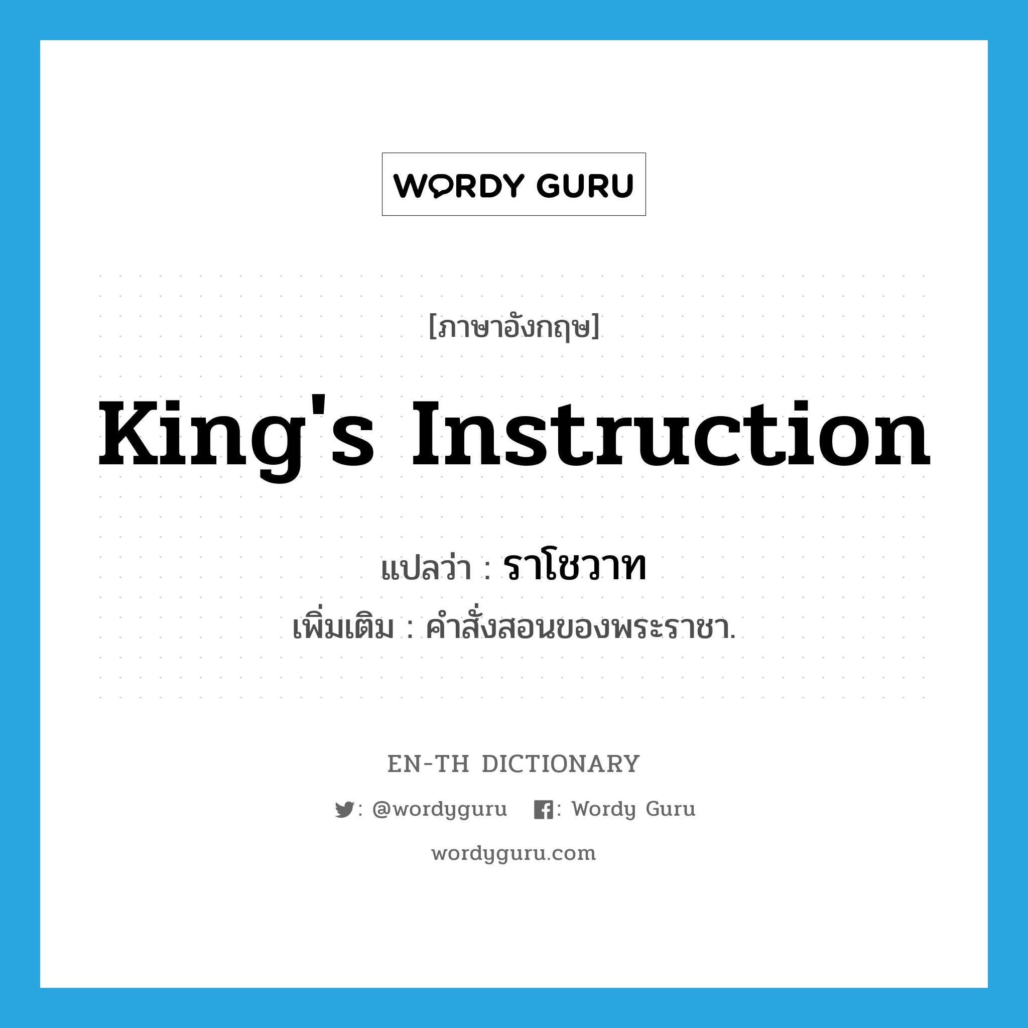 king's instruction แปลว่า?, คำศัพท์ภาษาอังกฤษ king's instruction แปลว่า ราโชวาท ประเภท N เพิ่มเติม คำสั่งสอนของพระราชา. หมวด N