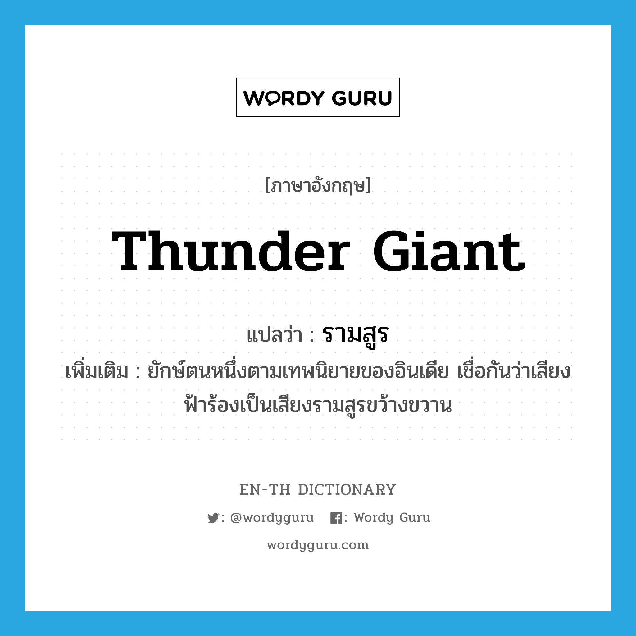 thunder giant แปลว่า?, คำศัพท์ภาษาอังกฤษ thunder giant แปลว่า รามสูร ประเภท N เพิ่มเติม ยักษ์ตนหนึ่งตามเทพนิยายของอินเดีย เชื่อกันว่าเสียงฟ้าร้องเป็นเสียงรามสูรขว้างขวาน หมวด N