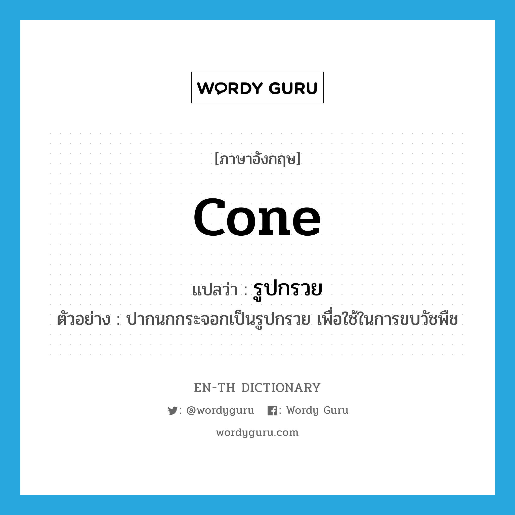 cone แปลว่า?, คำศัพท์ภาษาอังกฤษ cone แปลว่า รูปกรวย ประเภท N ตัวอย่าง ปากนกกระจอกเป็นรูปกรวย เพื่อใช้ในการขบวัชพืช หมวด N