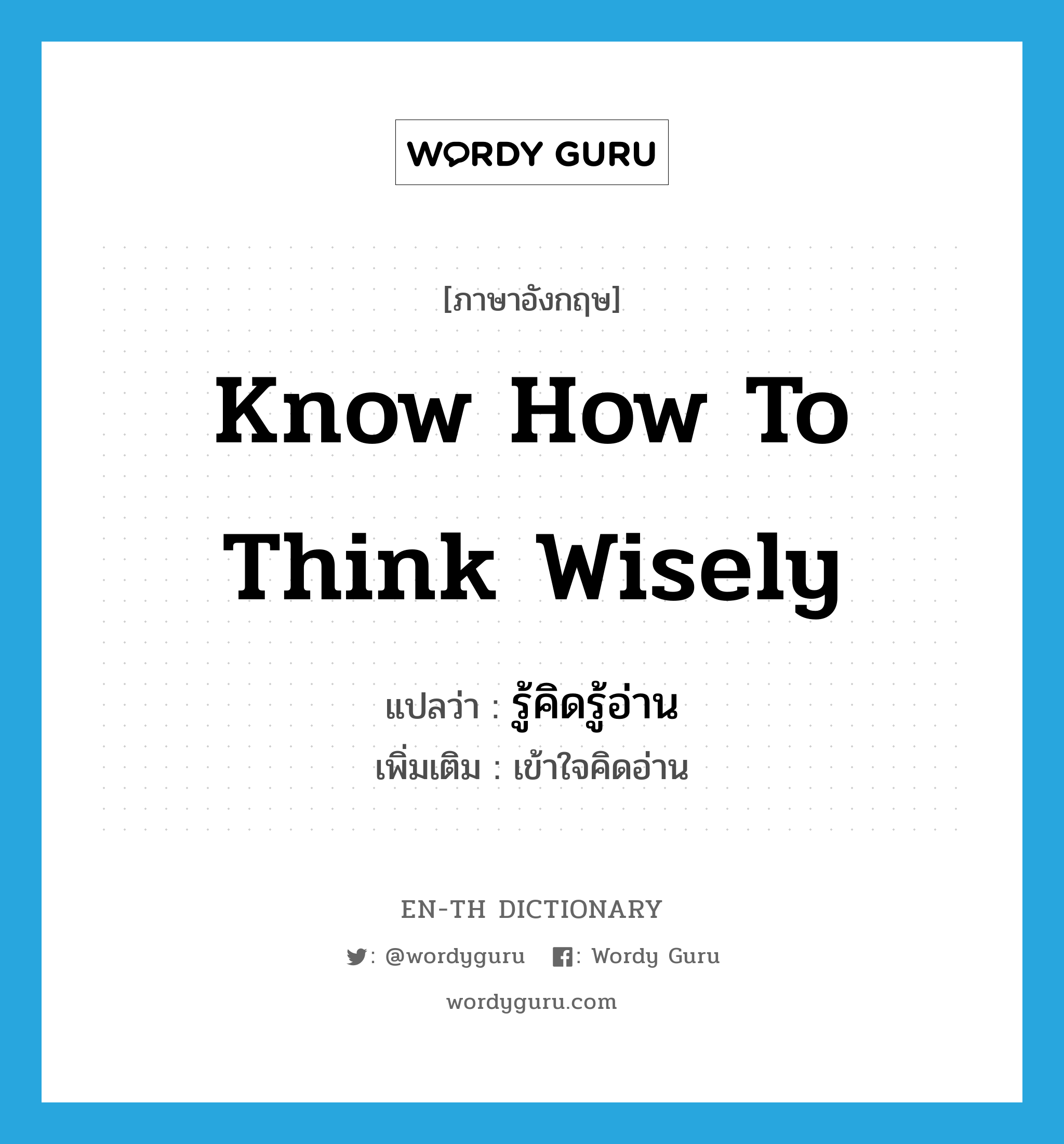 know how to think wisely แปลว่า?, คำศัพท์ภาษาอังกฤษ know how to think wisely แปลว่า รู้คิดรู้อ่าน ประเภท V เพิ่มเติม เข้าใจคิดอ่าน หมวด V