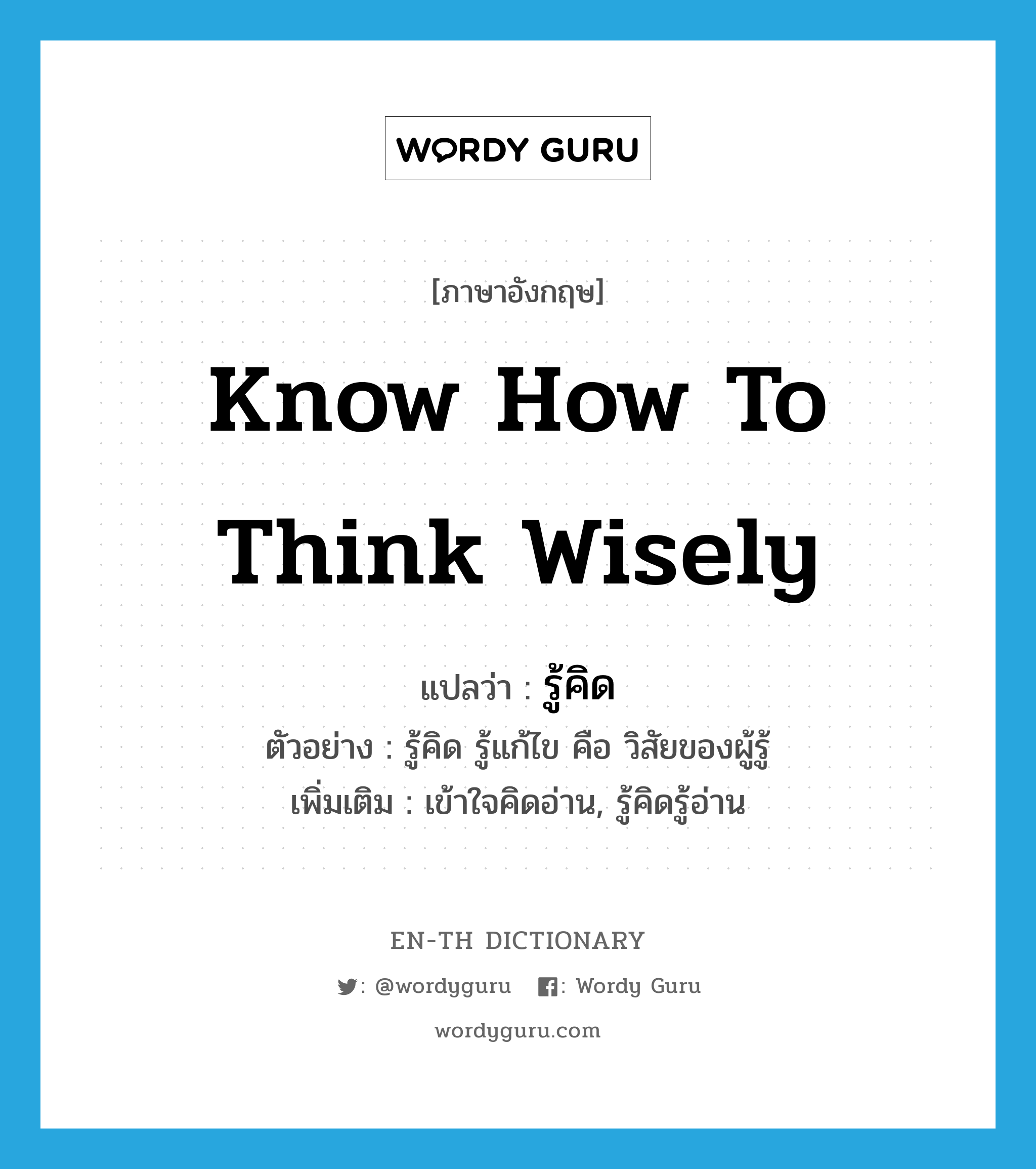 know how to think wisely แปลว่า?, คำศัพท์ภาษาอังกฤษ know how to think wisely แปลว่า รู้คิด ประเภท V ตัวอย่าง รู้คิด รู้แก้ไข คือ วิสัยของผู้รู้ เพิ่มเติม เข้าใจคิดอ่าน, รู้คิดรู้อ่าน หมวด V