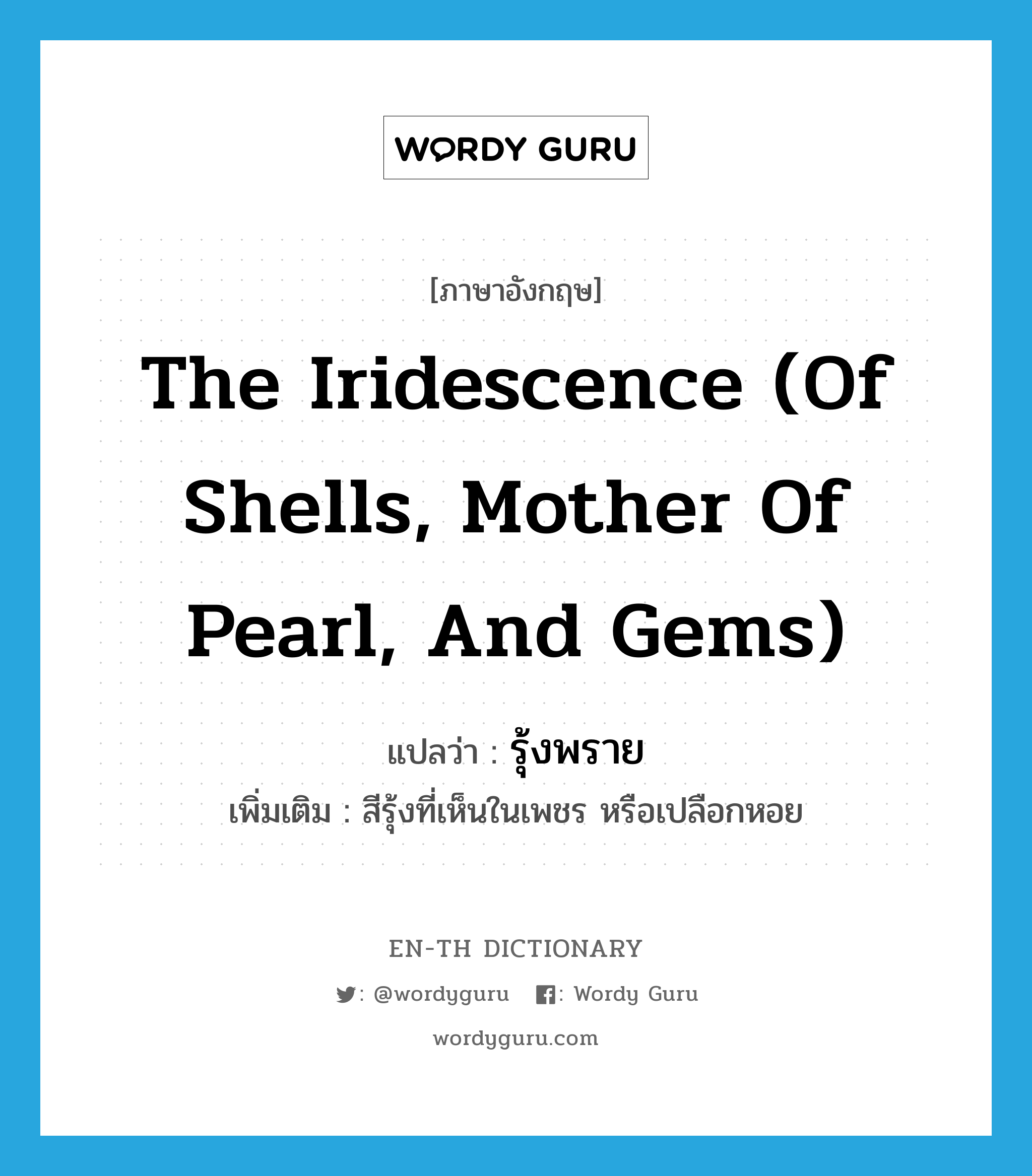 รุ้งพราย ภาษาอังกฤษ?, คำศัพท์ภาษาอังกฤษ รุ้งพราย แปลว่า the iridescence (of shells, mother of pearl, and gems) ประเภท N เพิ่มเติม สีรุ้งที่เห็นในเพชร หรือเปลือกหอย หมวด N