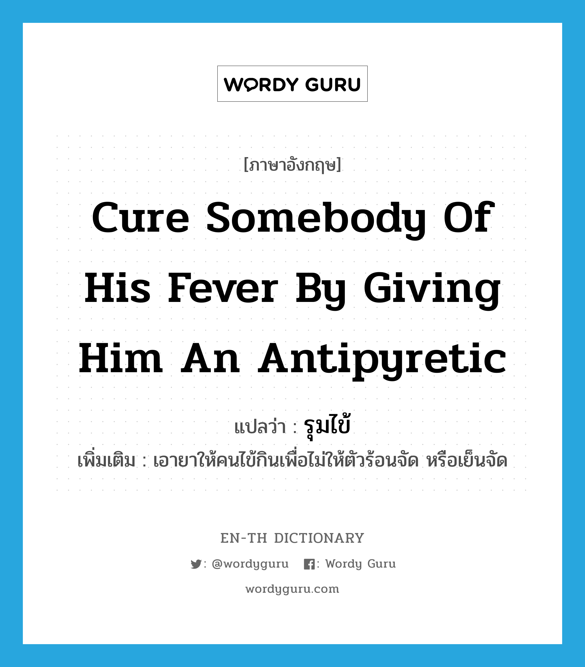 cure somebody of his fever by giving him an antipyretic แปลว่า?, คำศัพท์ภาษาอังกฤษ cure somebody of his fever by giving him an antipyretic แปลว่า รุมไข้ ประเภท V เพิ่มเติม เอายาให้คนไข้กินเพื่อไม่ให้ตัวร้อนจัด หรือเย็นจัด หมวด V