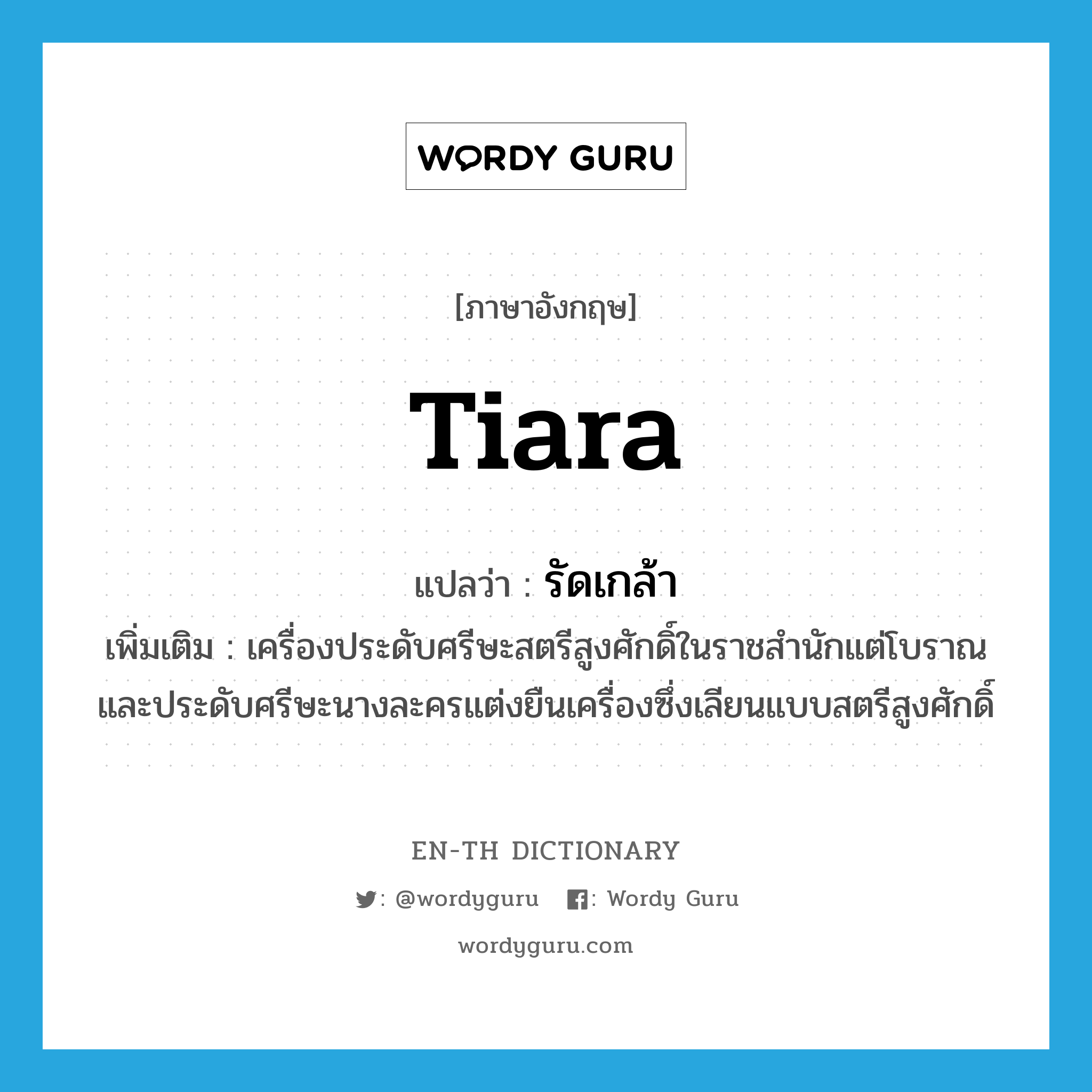 tiara แปลว่า?, คำศัพท์ภาษาอังกฤษ tiara แปลว่า รัดเกล้า ประเภท N เพิ่มเติม เครื่องประดับศรีษะสตรีสูงศักดิ์ในราชสำนักแต่โบราณและประดับศรีษะนางละครแต่งยืนเครื่องซึ่งเลียนแบบสตรีสูงศักดิ์ หมวด N