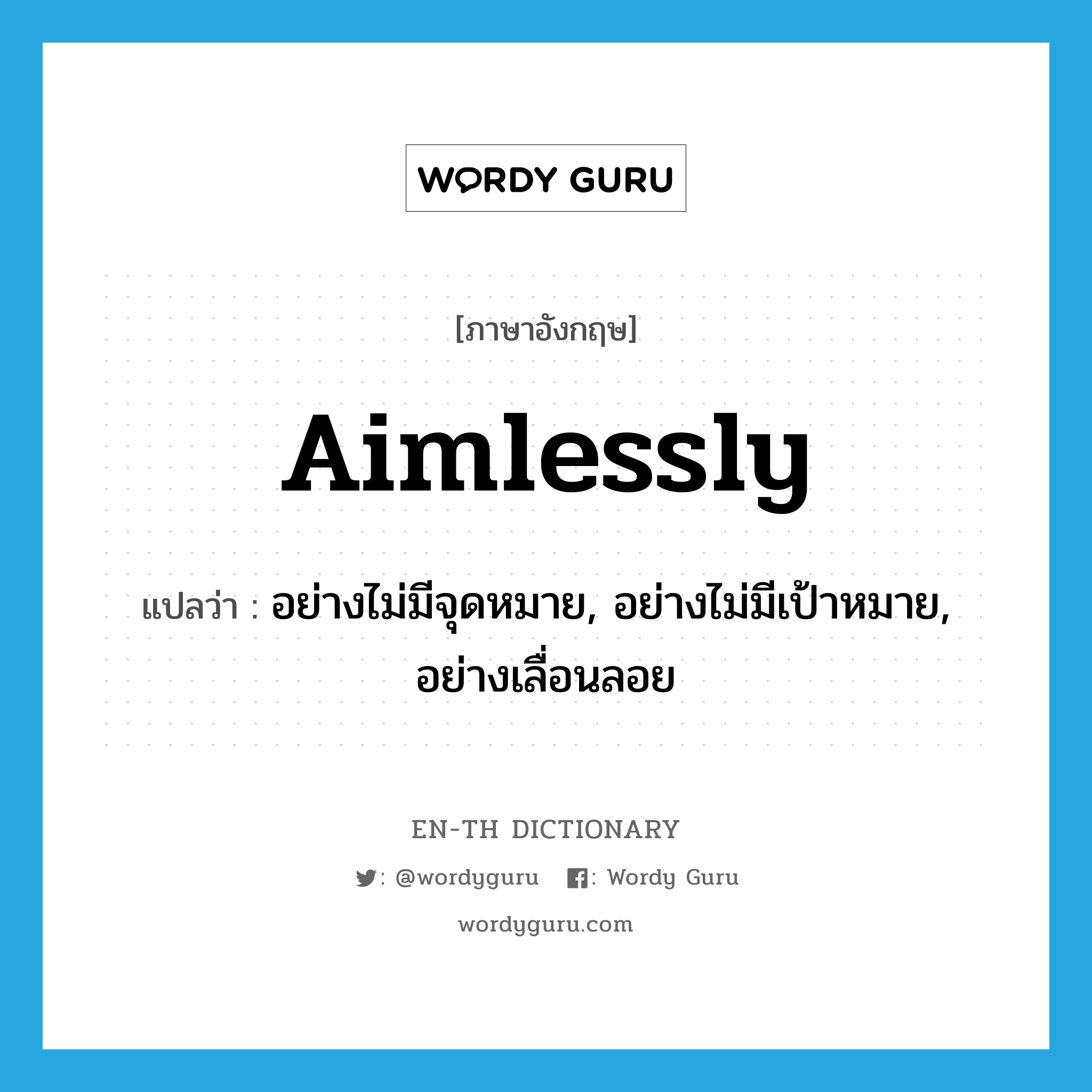 aimlessly แปลว่า?, คำศัพท์ภาษาอังกฤษ aimlessly แปลว่า อย่างไม่มีจุดหมาย, อย่างไม่มีเป้าหมาย, อย่างเลื่อนลอย ประเภท ADV หมวด ADV