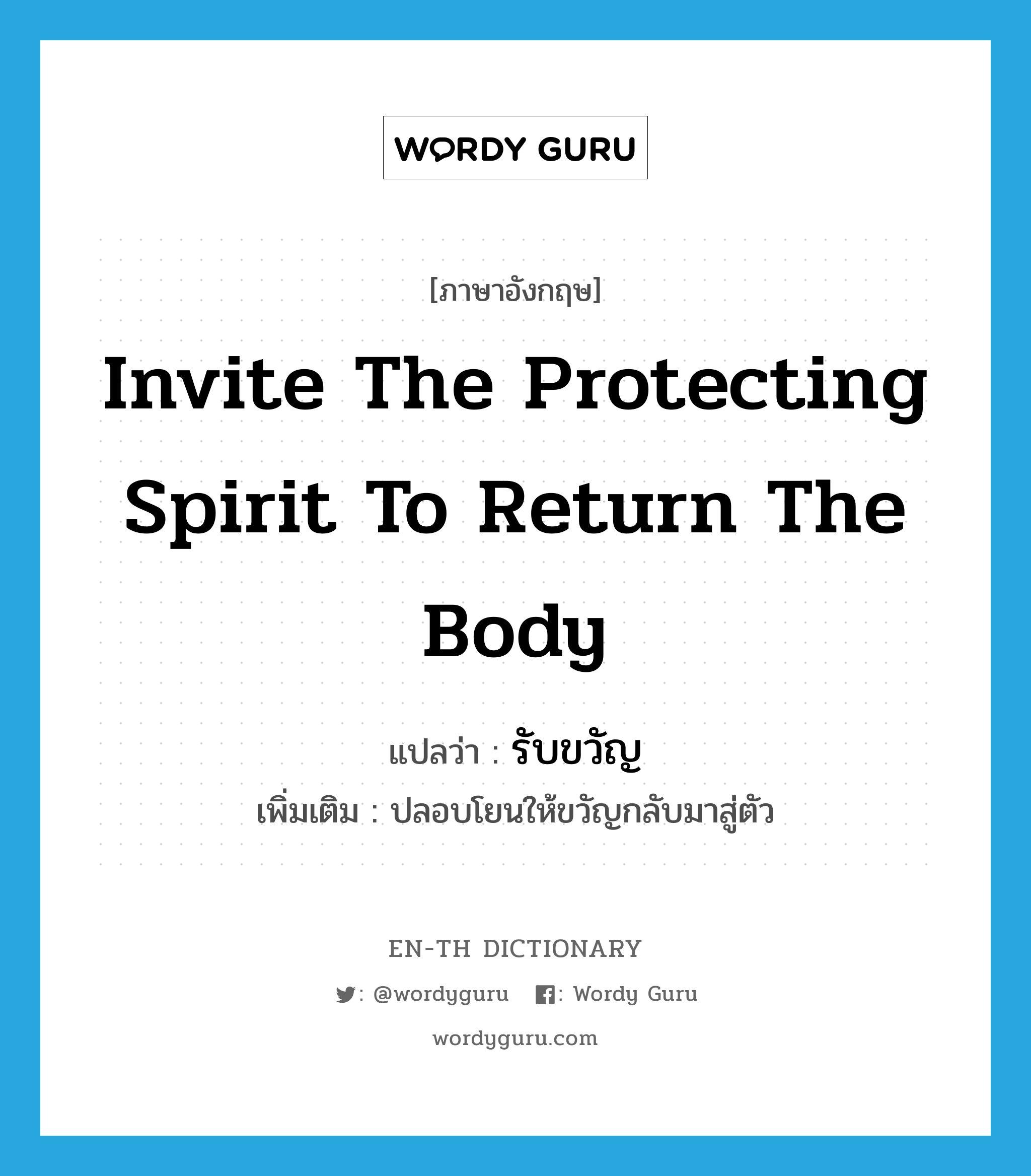 invite the protecting spirit to return the body แปลว่า?, คำศัพท์ภาษาอังกฤษ invite the protecting spirit to return the body แปลว่า รับขวัญ ประเภท V เพิ่มเติม ปลอบโยนให้ขวัญกลับมาสู่ตัว หมวด V