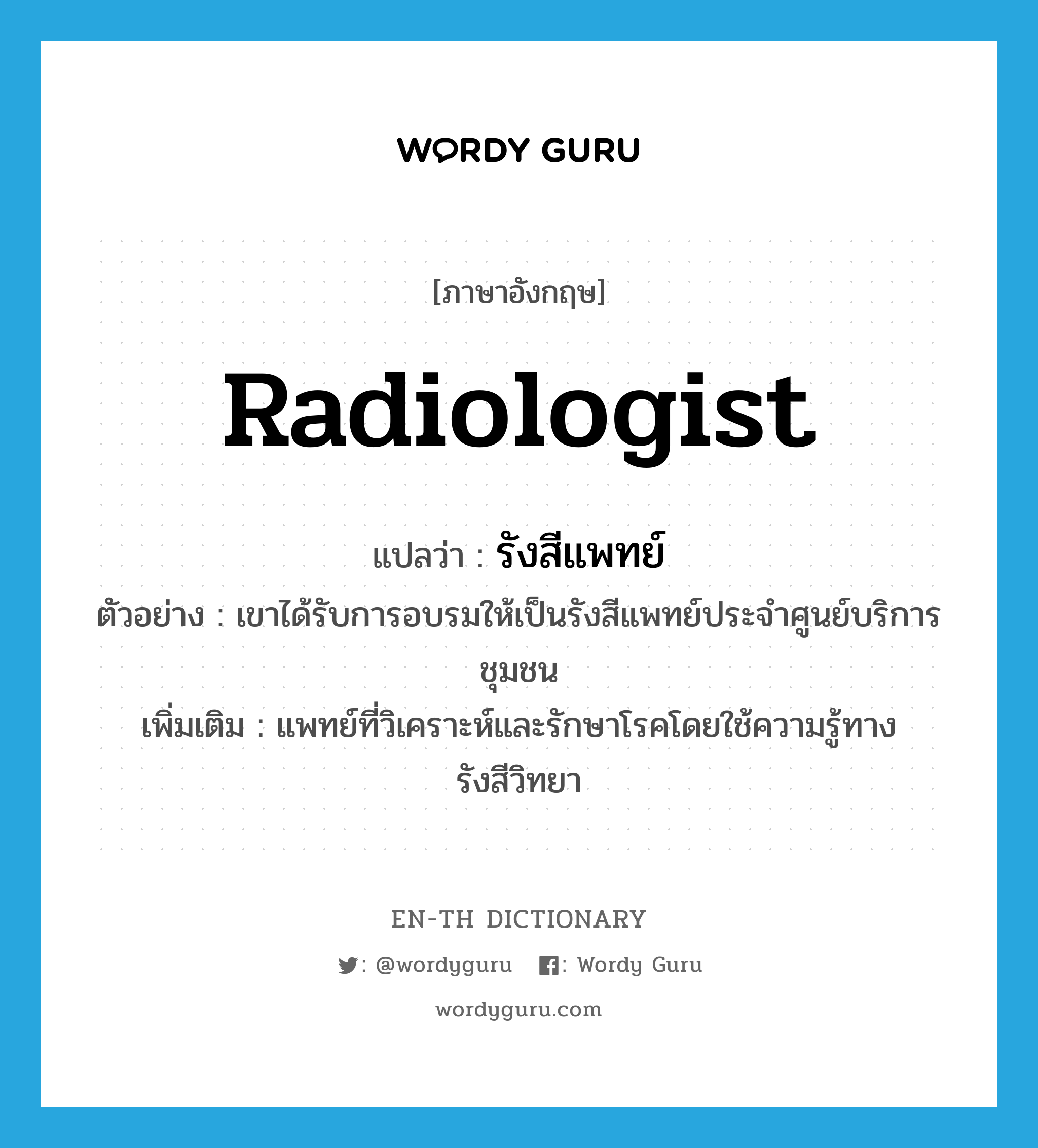 radiologist แปลว่า?, คำศัพท์ภาษาอังกฤษ radiologist แปลว่า รังสีแพทย์ ประเภท N ตัวอย่าง เขาได้รับการอบรมให้เป็นรังสีแพทย์ประจำศูนย์บริการชุมชน เพิ่มเติม แพทย์ที่วิเคราะห์และรักษาโรคโดยใช้ความรู้ทางรังสีวิทยา หมวด N