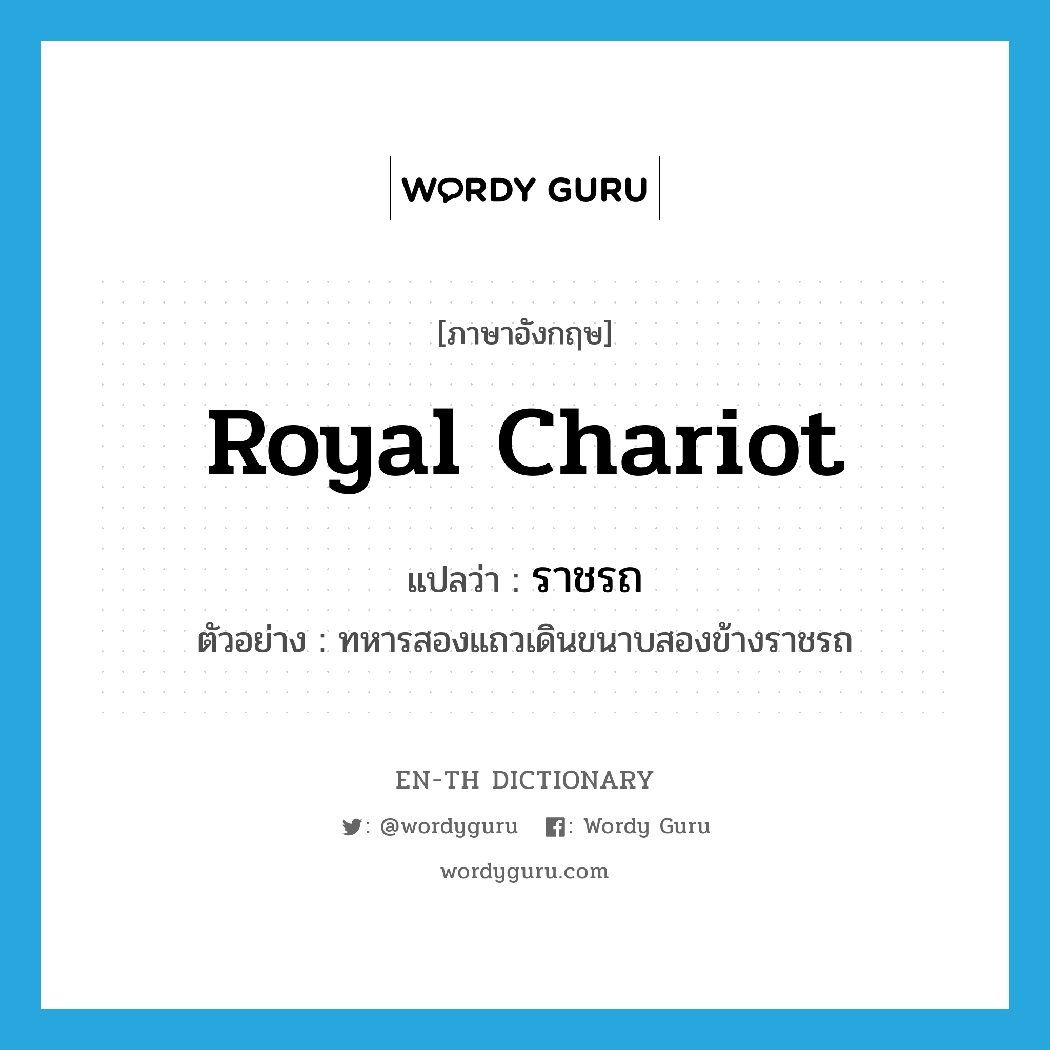 royal chariot แปลว่า?, คำศัพท์ภาษาอังกฤษ royal chariot แปลว่า ราชรถ ประเภท N ตัวอย่าง ทหารสองแถวเดินขนาบสองข้างราชรถ หมวด N