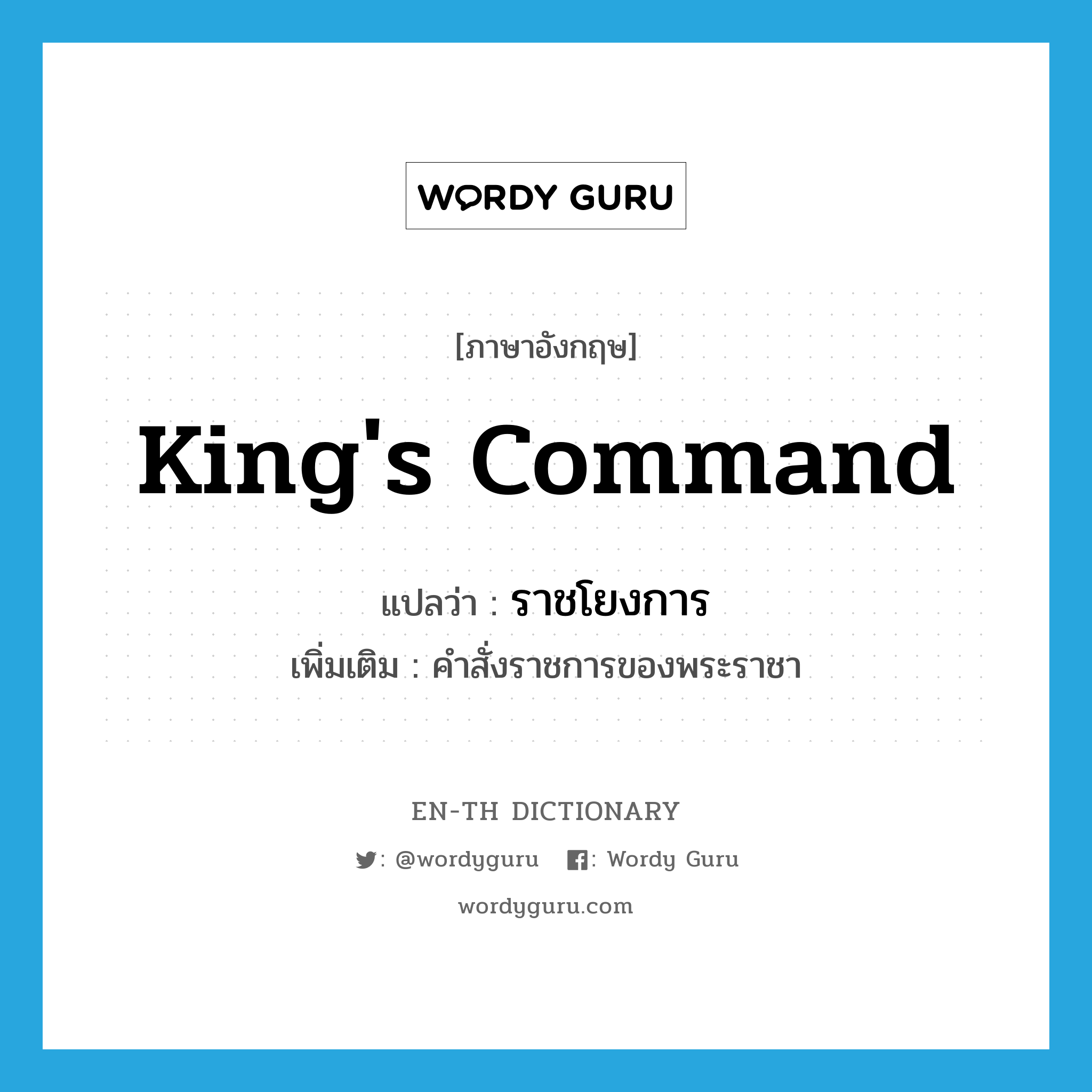 king's command แปลว่า?, คำศัพท์ภาษาอังกฤษ king's command แปลว่า ราชโยงการ ประเภท N เพิ่มเติม คำสั่งราชการของพระราชา หมวด N