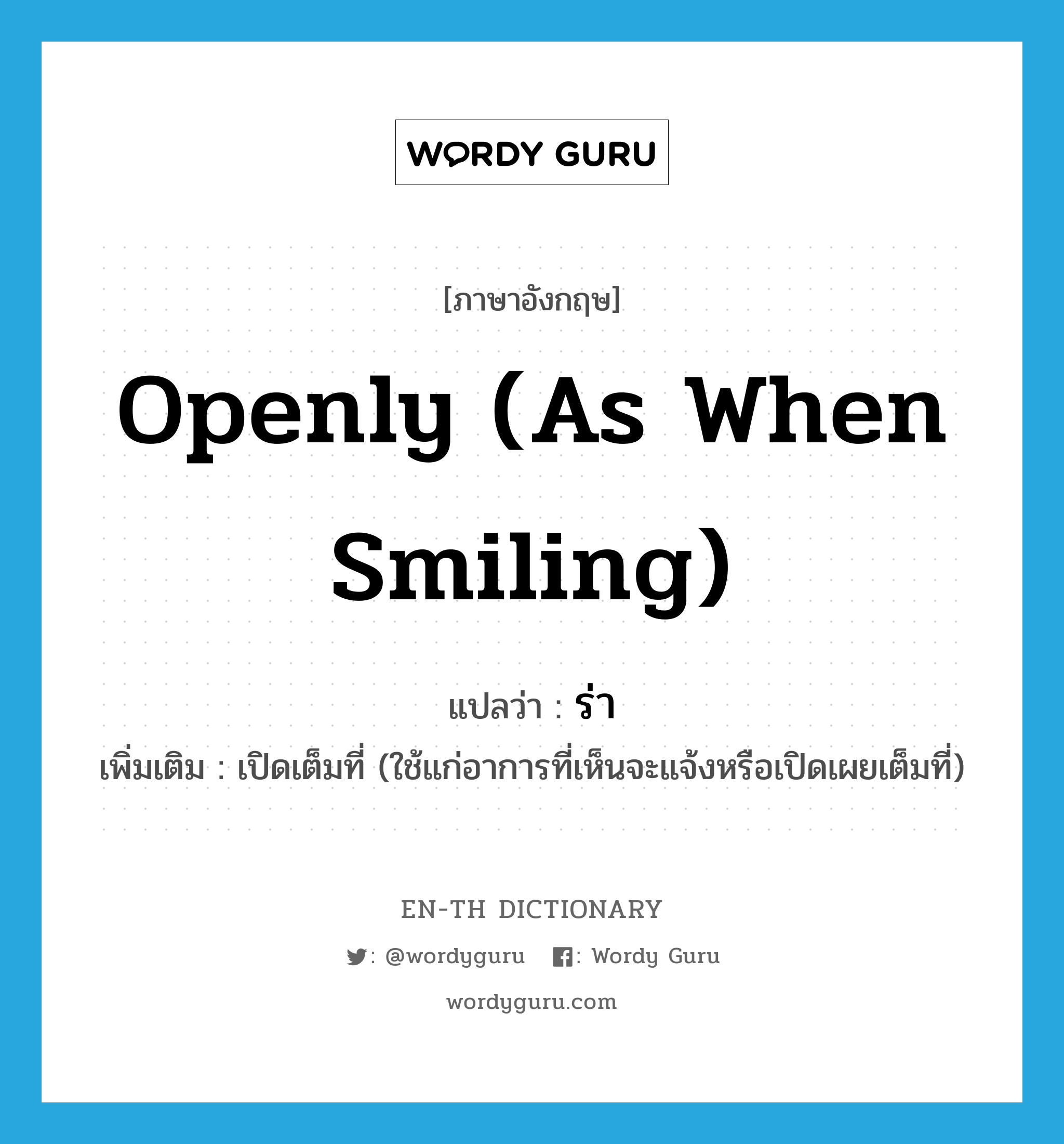 openly (as when smiling) แปลว่า?, คำศัพท์ภาษาอังกฤษ openly (as when smiling) แปลว่า ร่า ประเภท ADV เพิ่มเติม เปิดเต็มที่ (ใช้แก่อาการที่เห็นจะแจ้งหรือเปิดเผยเต็มที่) หมวด ADV