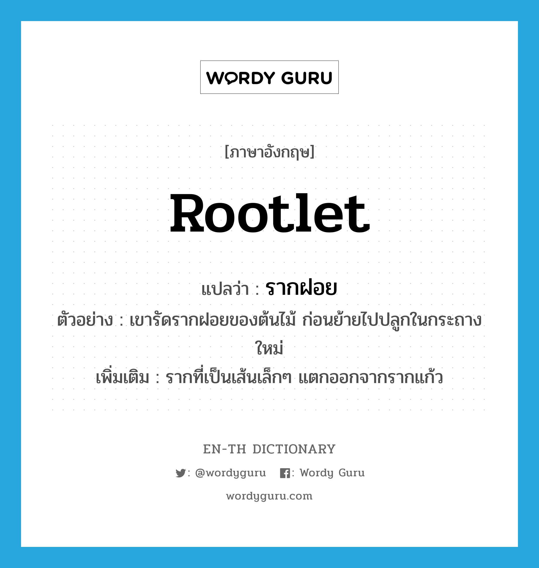 rootlet แปลว่า?, คำศัพท์ภาษาอังกฤษ rootlet แปลว่า รากฝอย ประเภท N ตัวอย่าง เขารัดรากฝอยของต้นไม้ ก่อนย้ายไปปลูกในกระถางใหม่ เพิ่มเติม รากที่เป็นเส้นเล็กๆ แตกออกจากรากแก้ว หมวด N