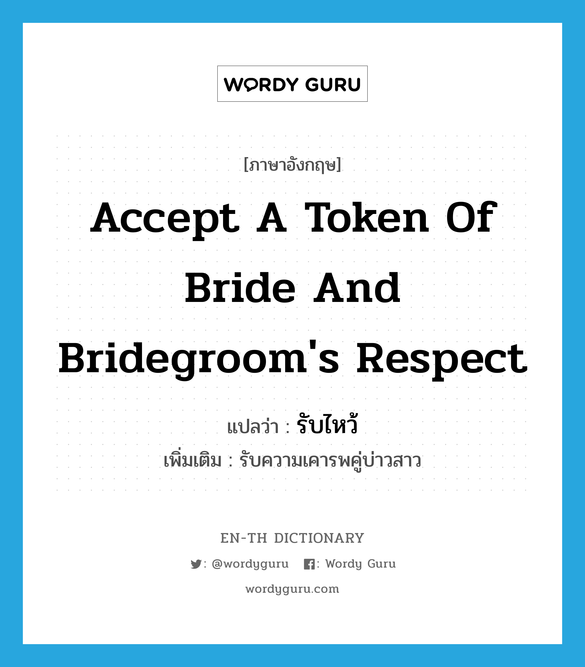 accept a token of bride and bridegroom's respect แปลว่า? คำศัพท์ในกลุ่มประเภท V, คำศัพท์ภาษาอังกฤษ accept a token of bride and bridegroom's respect แปลว่า รับไหว้ ประเภท V เพิ่มเติม รับความเคารพคู่บ่าวสาว หมวด V