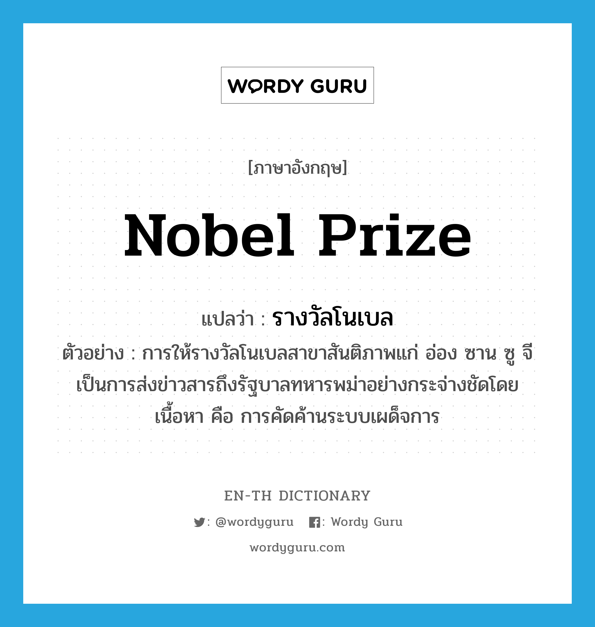 Nobel prize แปลว่า?, คำศัพท์ภาษาอังกฤษ Nobel prize แปลว่า รางวัลโนเบล ประเภท N ตัวอย่าง การให้รางวัลโนเบลสาขาสันติภาพแก่ อ่อง ซาน ซู จี เป็นการส่งข่าวสารถึงรัฐบาลทหารพม่าอย่างกระจ่างชัดโดยเนื้อหา คือ การคัดค้านระบบเผด็จการ หมวด N