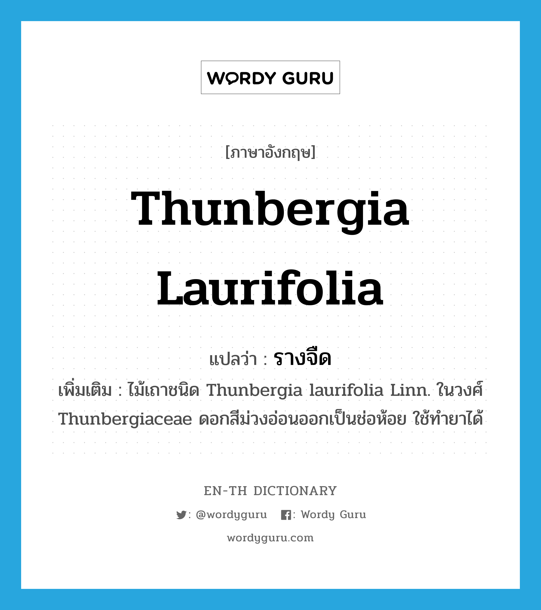 Thunbergia laurifolia แปลว่า?, คำศัพท์ภาษาอังกฤษ Thunbergia laurifolia แปลว่า รางจืด ประเภท N เพิ่มเติม ไม้เถาชนิด Thunbergia laurifolia Linn. ในวงศ์ Thunbergiaceae ดอกสีม่วงอ่อนออกเป็นช่อห้อย ใช้ทำยาได้ หมวด N