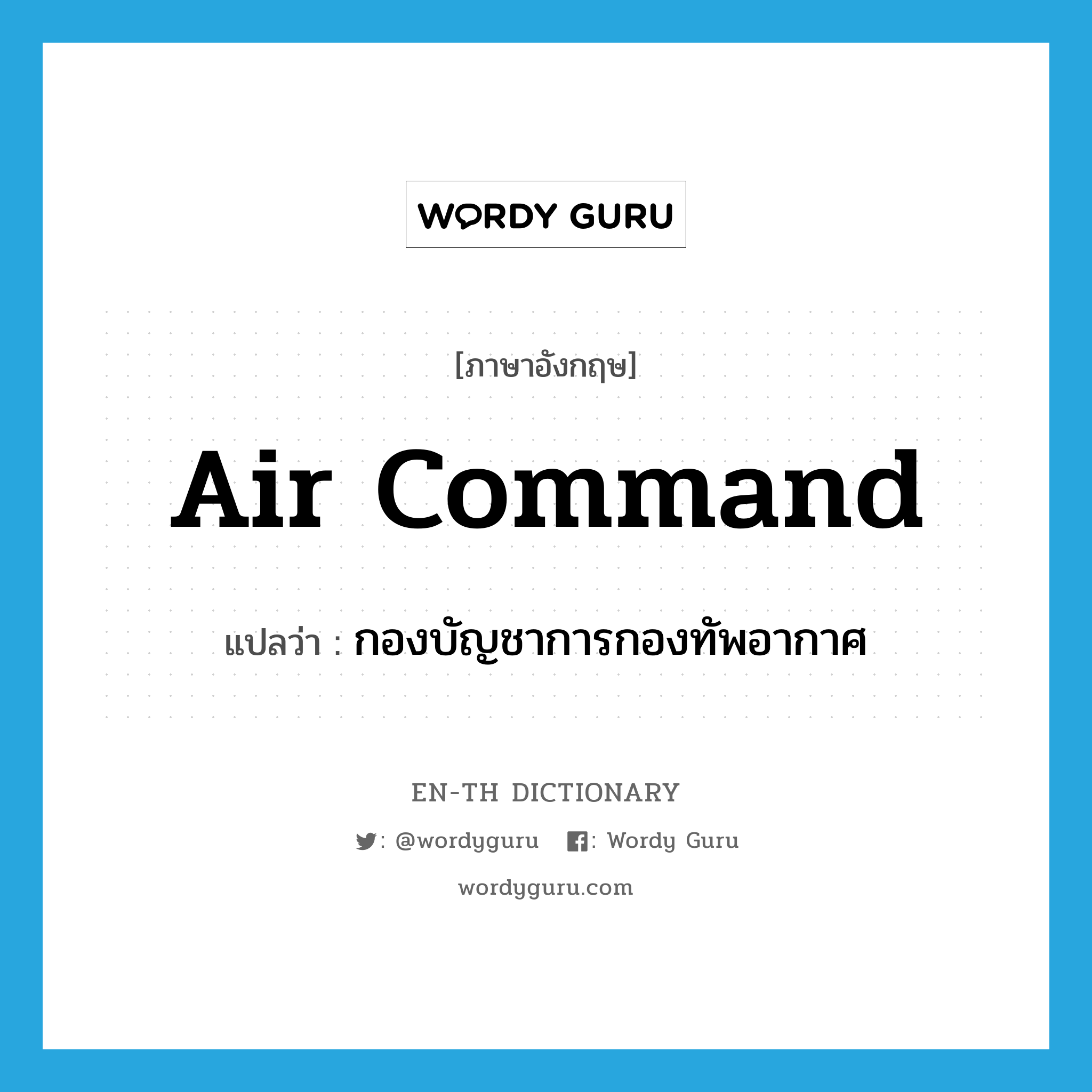 กองบัญชาการกองทัพอากาศ ภาษาอังกฤษ?, คำศัพท์ภาษาอังกฤษ กองบัญชาการกองทัพอากาศ แปลว่า air command ประเภท N หมวด N