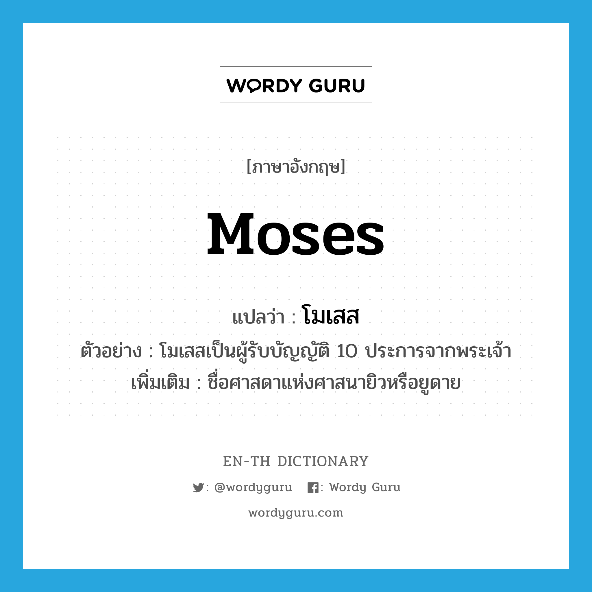 Moses แปลว่า?, คำศัพท์ภาษาอังกฤษ Moses แปลว่า โมเสส ประเภท N ตัวอย่าง โมเสสเป็นผู้รับบัญญัติ 10 ประการจากพระเจ้า เพิ่มเติม ชื่อศาสดาแห่งศาสนายิวหรือยูดาย หมวด N