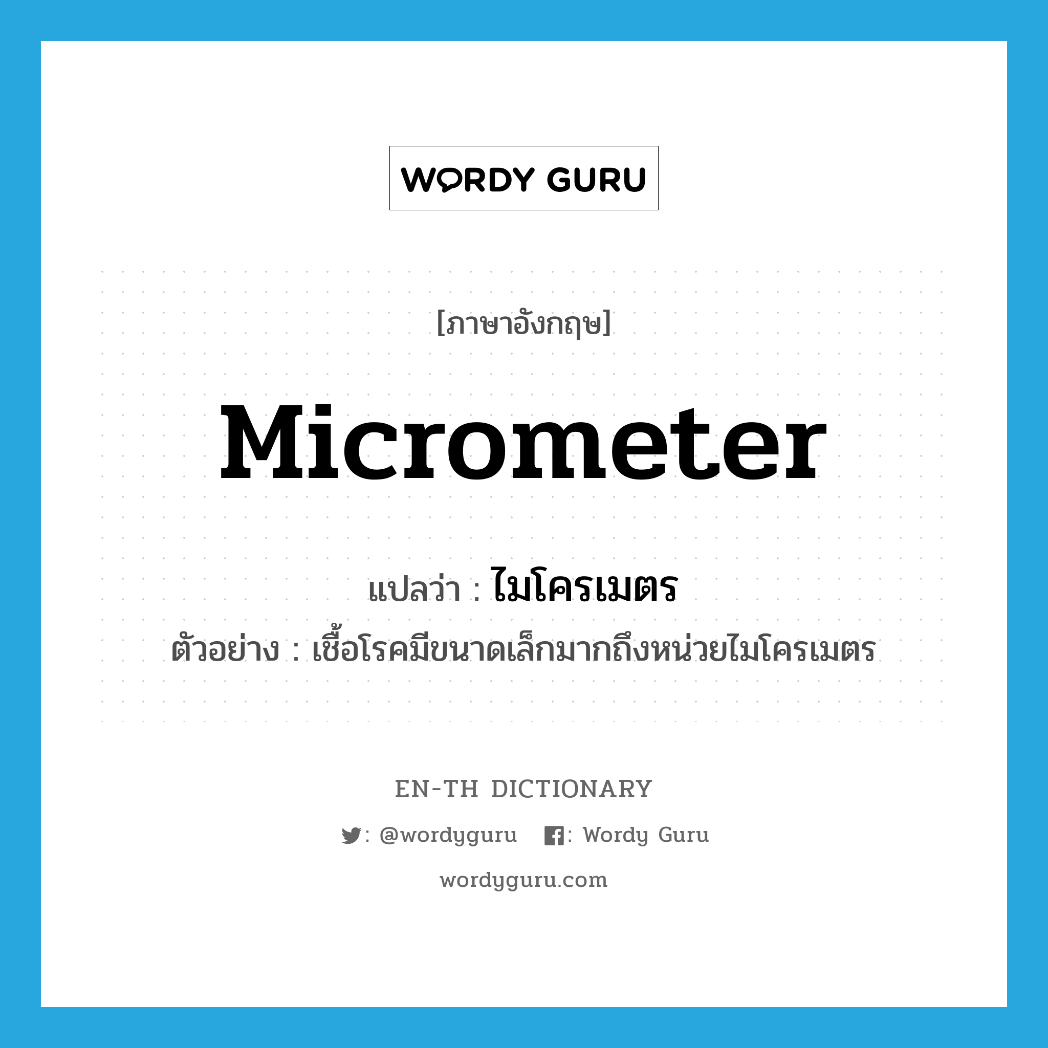 micrometer แปลว่า?, คำศัพท์ภาษาอังกฤษ micrometer แปลว่า ไมโครเมตร ประเภท N ตัวอย่าง เชื้อโรคมีขนาดเล็กมากถึงหน่วยไมโครเมตร หมวด N