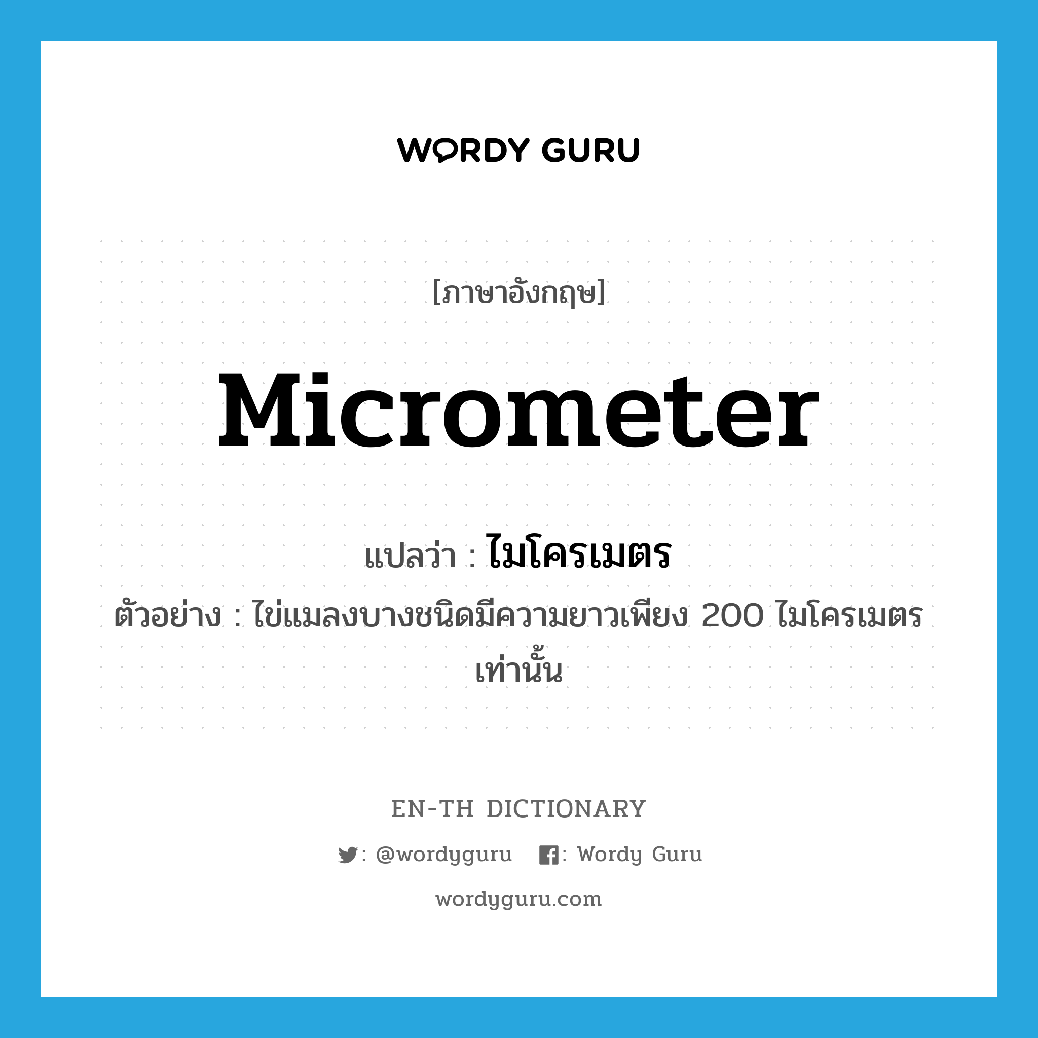 micrometer แปลว่า?, คำศัพท์ภาษาอังกฤษ micrometer แปลว่า ไมโครเมตร ประเภท CLAS ตัวอย่าง ไข่แมลงบางชนิดมีความยาวเพียง 200 ไมโครเมตรเท่านั้น หมวด CLAS