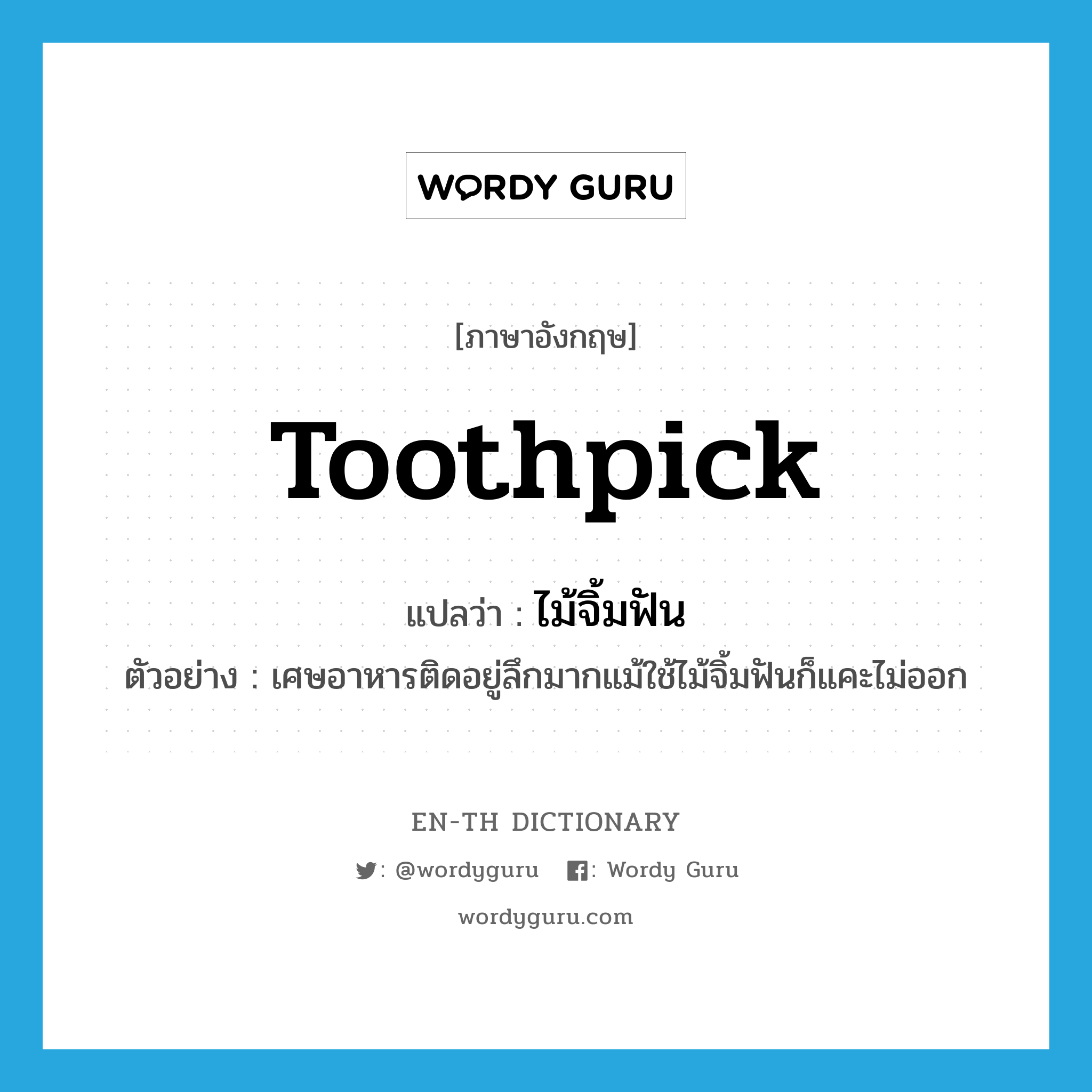 toothpick แปลว่า?, คำศัพท์ภาษาอังกฤษ toothpick แปลว่า ไม้จิ้มฟัน ประเภท N ตัวอย่าง เศษอาหารติดอยู่ลึกมากแม้ใช้ไม้จิ้มฟันก็แคะไม่ออก หมวด N