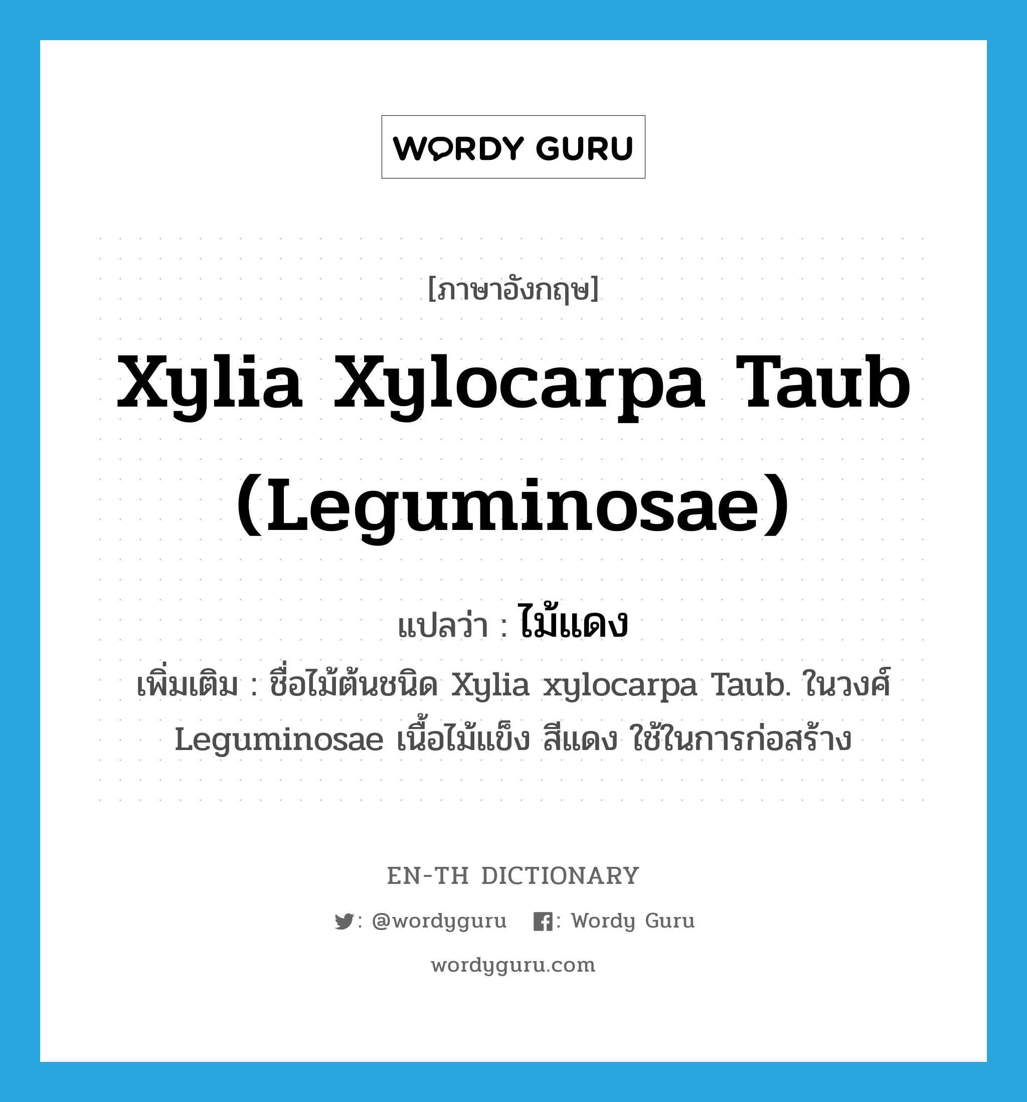 ไม้แดง ภาษาอังกฤษ?, คำศัพท์ภาษาอังกฤษ ไม้แดง แปลว่า Xylia xylocarpa Taub (Leguminosae) ประเภท N เพิ่มเติม ชื่อไม้ต้นชนิด Xylia xylocarpa Taub. ในวงศ์ Leguminosae เนื้อไม้แข็ง สีแดง ใช้ในการก่อสร้าง หมวด N