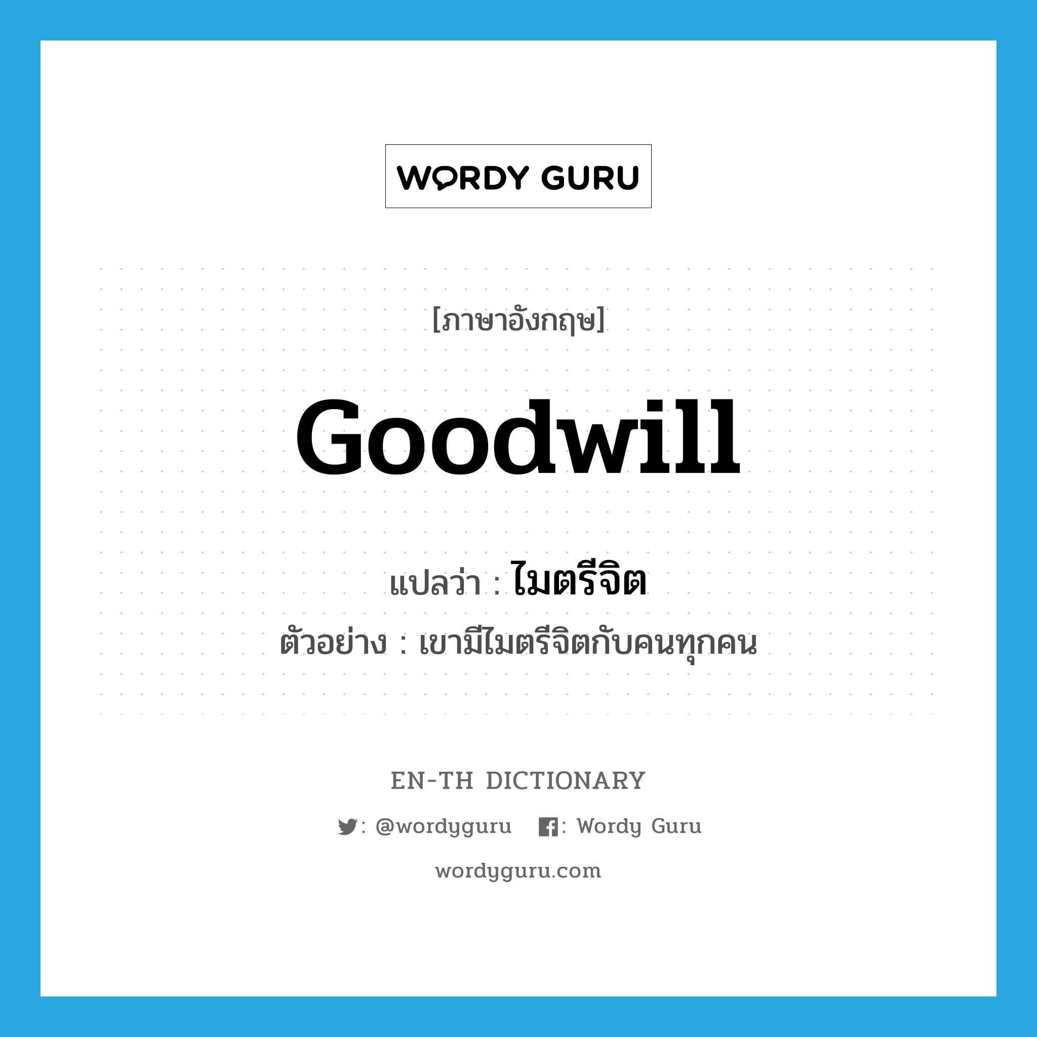 goodwill แปลว่า?, คำศัพท์ภาษาอังกฤษ goodwill แปลว่า ไมตรีจิต ประเภท N ตัวอย่าง เขามีไมตรีจิตกับคนทุกคน หมวด N