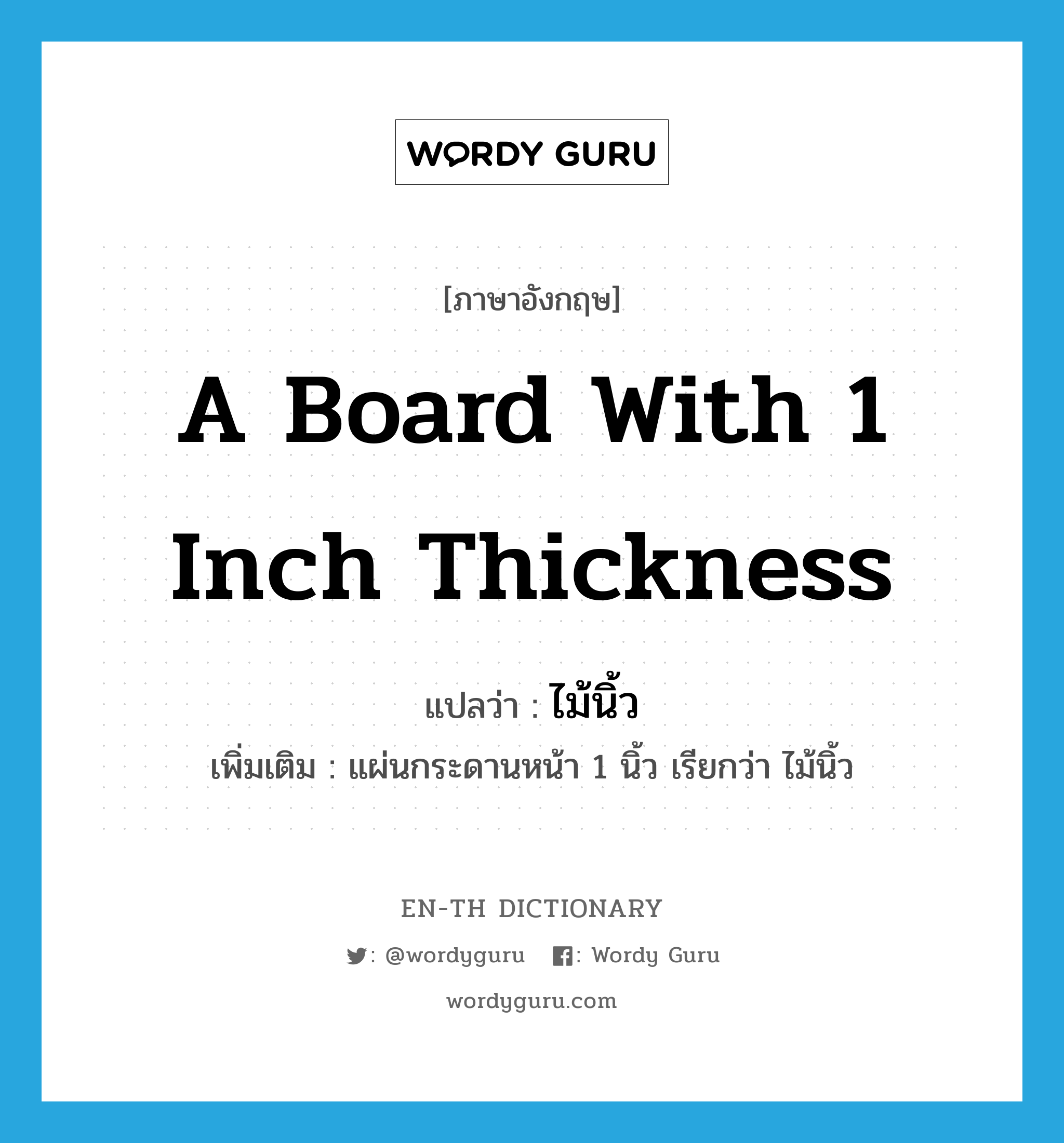 a board with 1 inch thickness แปลว่า? คำศัพท์ในกลุ่มประเภท N, คำศัพท์ภาษาอังกฤษ a board with 1 inch thickness แปลว่า ไม้นิ้ว ประเภท N เพิ่มเติม แผ่นกระดานหน้า 1 นิ้ว เรียกว่า ไม้นิ้ว หมวด N