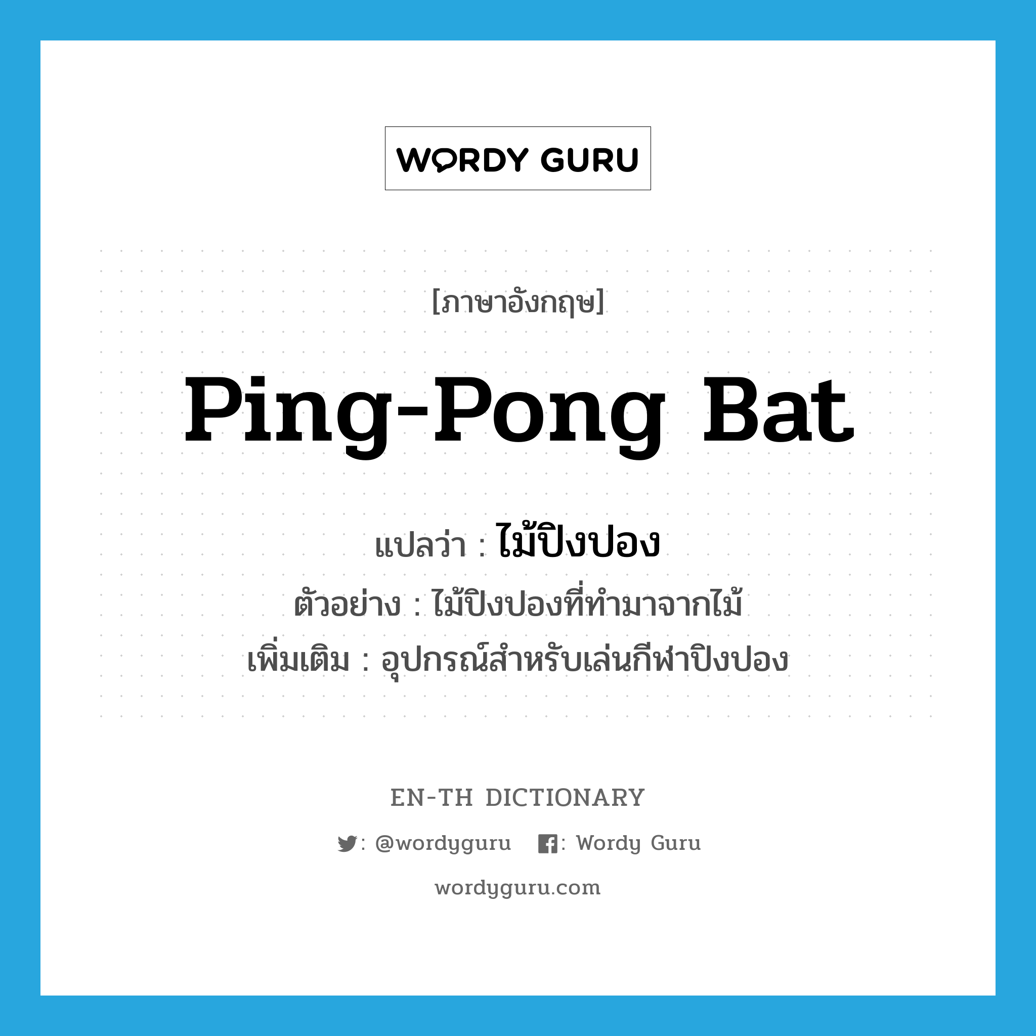 ping-pong bat แปลว่า?, คำศัพท์ภาษาอังกฤษ ping-pong bat แปลว่า ไม้ปิงปอง ประเภท N ตัวอย่าง ไม้ปิงปองที่ทำมาจากไม้ เพิ่มเติม อุปกรณ์สำหรับเล่นกีฬาปิงปอง หมวด N