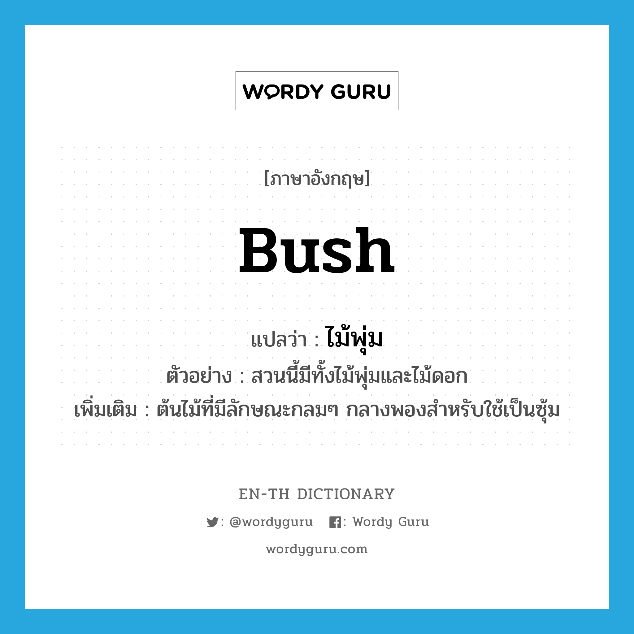 bush แปลว่า?, คำศัพท์ภาษาอังกฤษ bush แปลว่า ไม้พุ่ม ประเภท N ตัวอย่าง สวนนี้มีทั้งไม้พุ่มและไม้ดอก เพิ่มเติม ต้นไม้ที่มีลักษณะกลมๆ กลางพองสำหรับใช้เป็นซุ้ม หมวด N