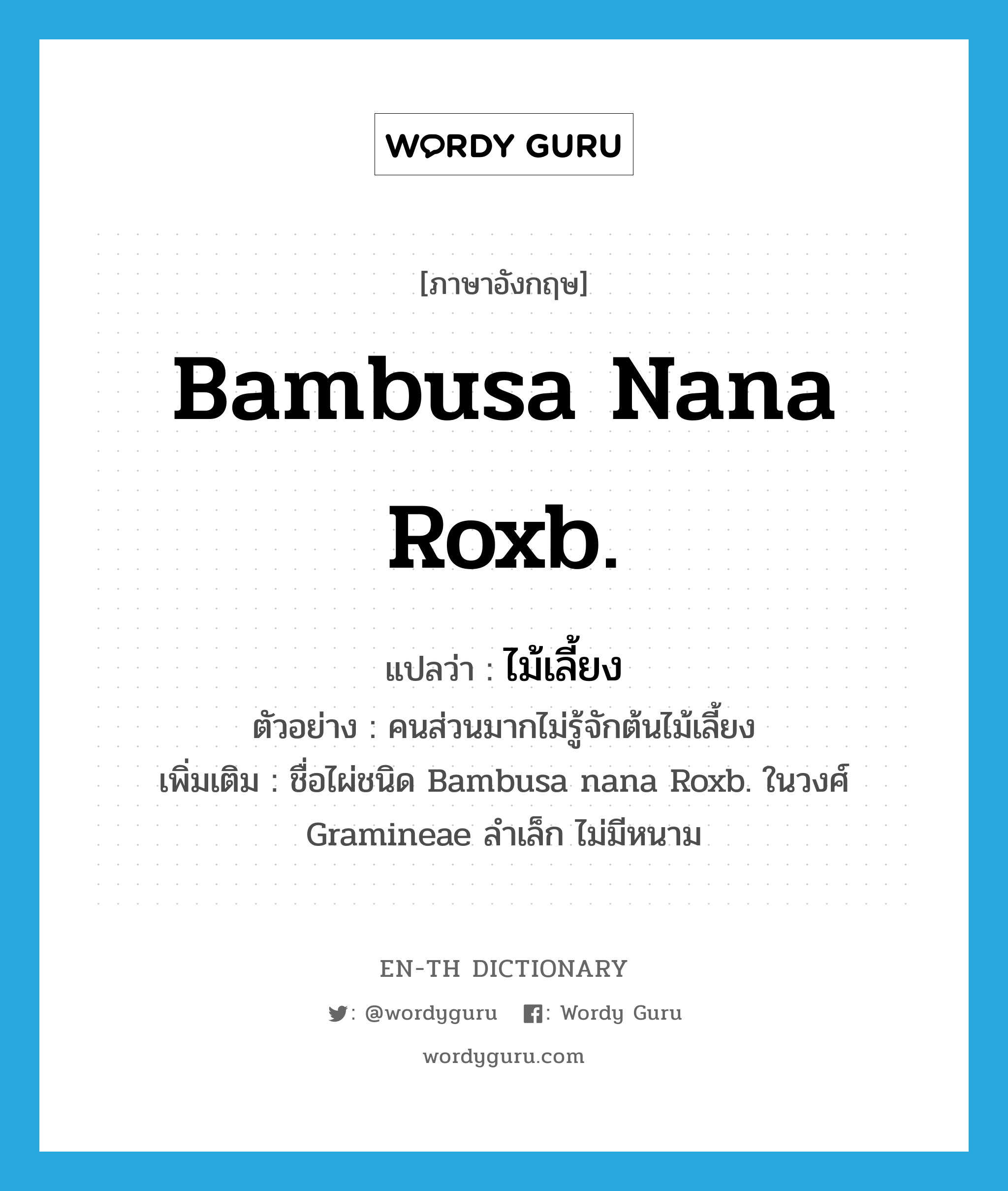 Bambusa nana Roxb. แปลว่า?, คำศัพท์ภาษาอังกฤษ Bambusa nana Roxb. แปลว่า ไม้เลี้ยง ประเภท N ตัวอย่าง คนส่วนมากไม่รู้จักต้นไม้เลี้ยง เพิ่มเติม ชื่อไผ่ชนิด Bambusa nana Roxb. ในวงศ์ Gramineae ลำเล็ก ไม่มีหนาม หมวด N