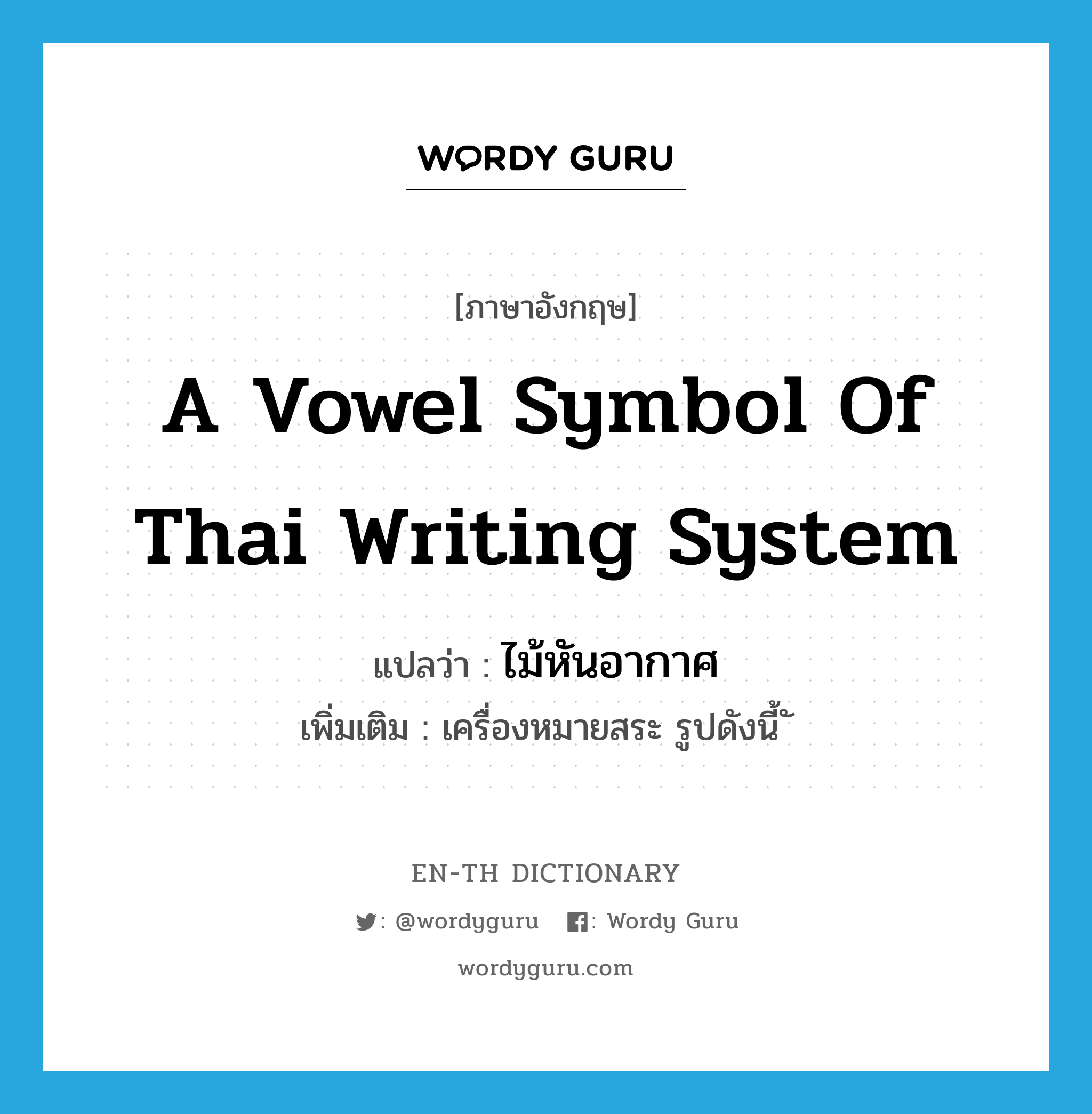 a vowel symbol of Thai writing system แปลว่า?, คำศัพท์ภาษาอังกฤษ a vowel symbol of Thai writing system แปลว่า ไม้หันอากาศ ประเภท N เพิ่มเติม เครื่องหมายสระ รูปดังนี้ ั หมวด N