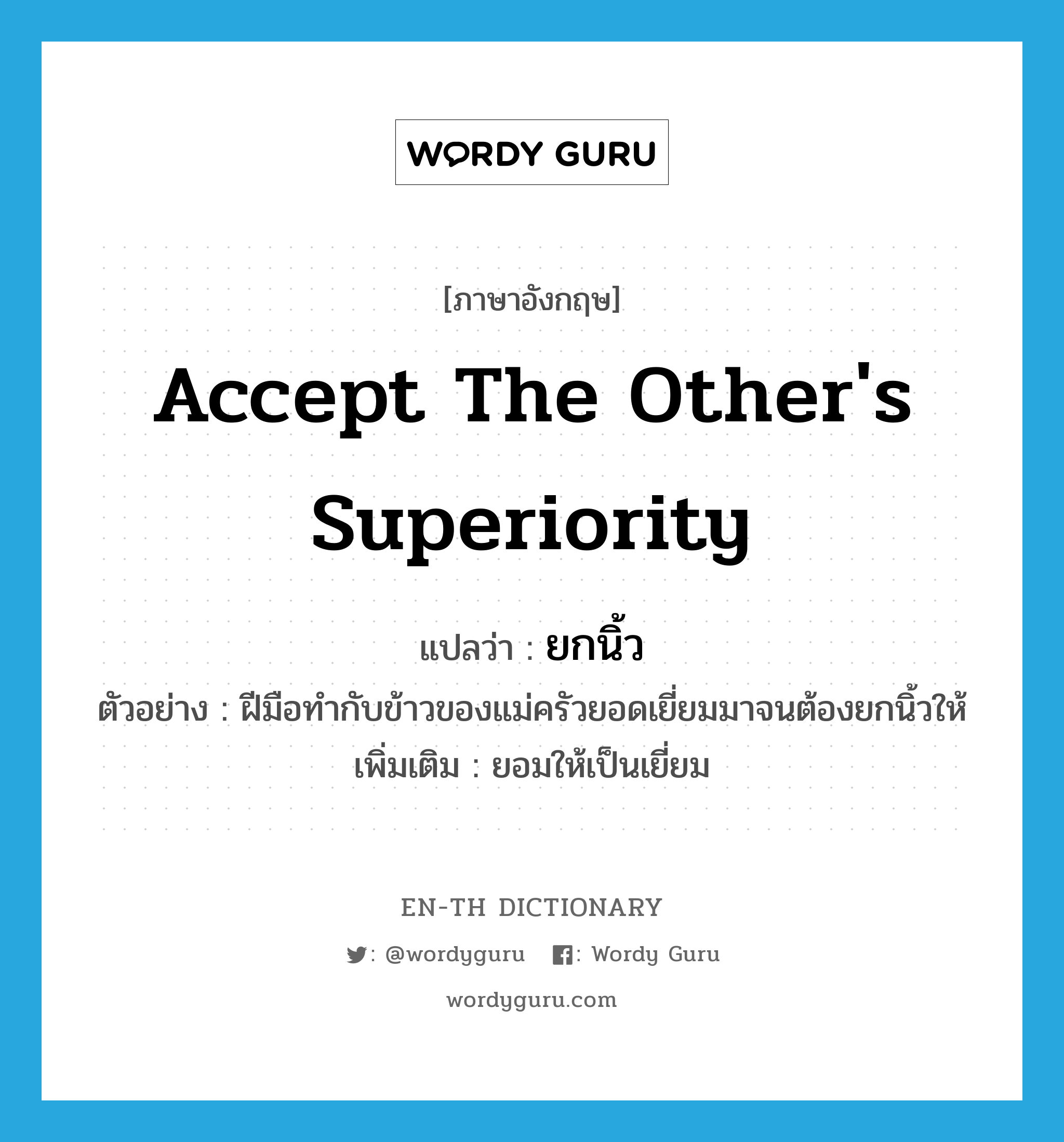 accept the other's superiority แปลว่า? คำศัพท์ในกลุ่มประเภท V, คำศัพท์ภาษาอังกฤษ accept the other's superiority แปลว่า ยกนิ้ว ประเภท V ตัวอย่าง ฝีมือทำกับข้าวของแม่ครัวยอดเยี่ยมมาจนต้องยกนิ้วให้ เพิ่มเติม ยอมให้เป็นเยี่ยม หมวด V