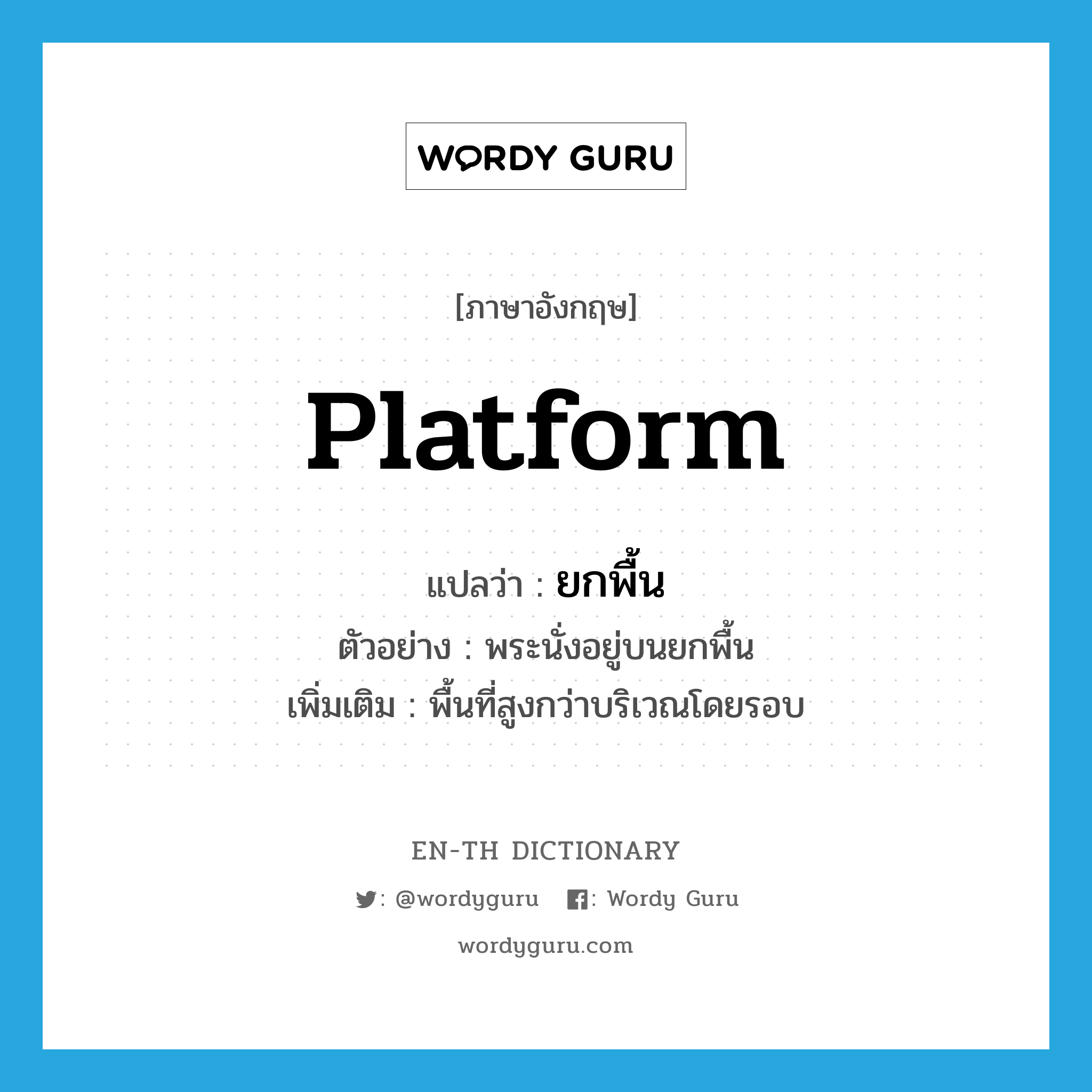 platform แปลว่า?, คำศัพท์ภาษาอังกฤษ platform แปลว่า ยกพื้น ประเภท N ตัวอย่าง พระนั่งอยู่บนยกพื้น เพิ่มเติม พื้นที่สูงกว่าบริเวณโดยรอบ หมวด N