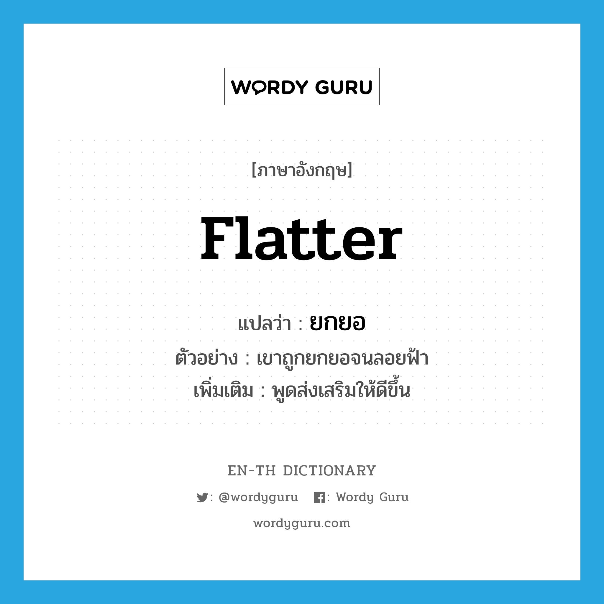 flatter แปลว่า?, คำศัพท์ภาษาอังกฤษ flatter แปลว่า ยกยอ ประเภท V ตัวอย่าง เขาถูกยกยอจนลอยฟ้า เพิ่มเติม พูดส่งเสริมให้ดีขึ้น หมวด V